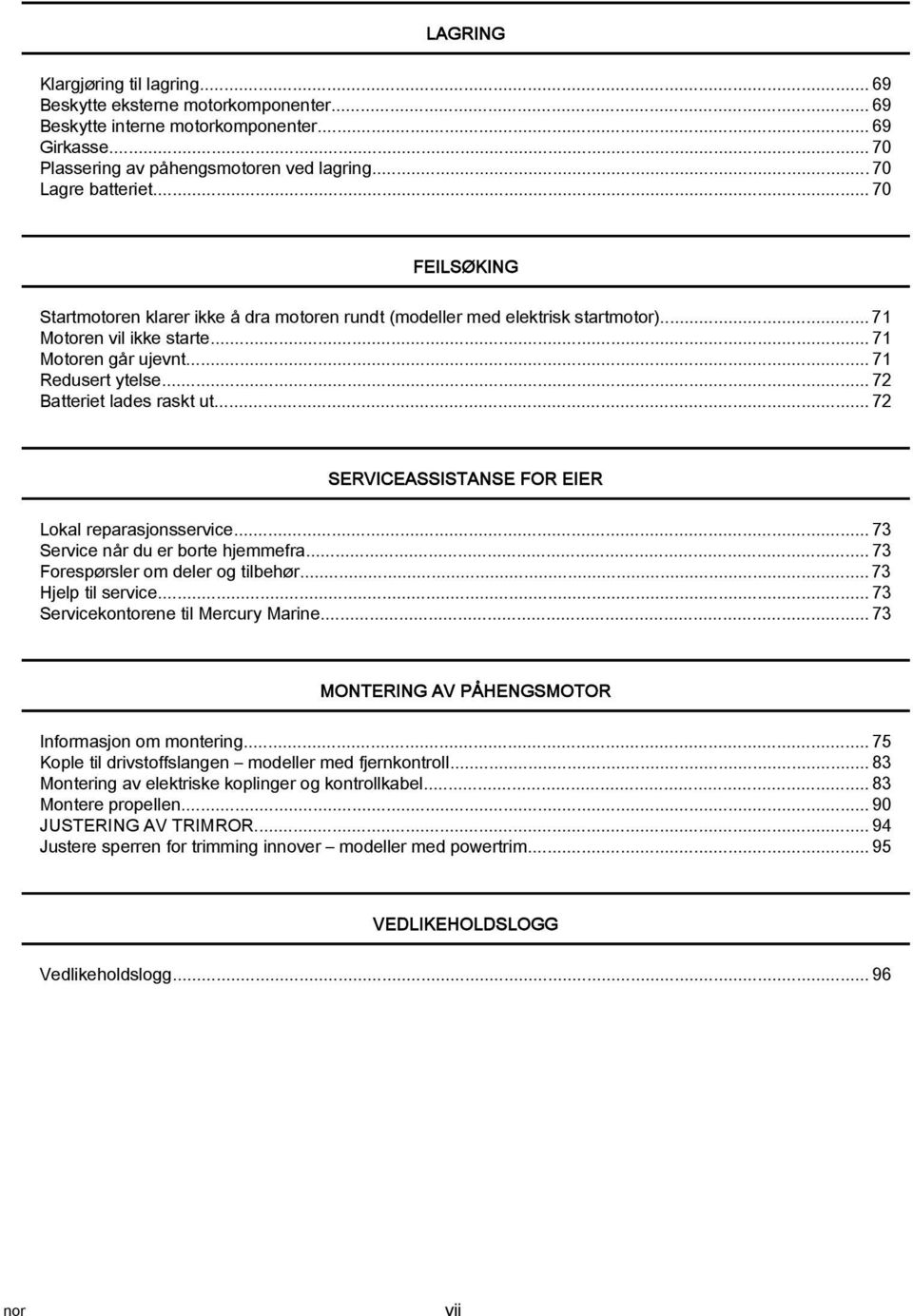 ..72 SERVICEASSISTANSE FOR EIER Lokl reprsjonsservice...73 Service når du er borte hjemmefr...73 Forespørsler om deler og tilbehør... 73 Hjelp til service...73 Servicekontorene til Mercury Mrine.