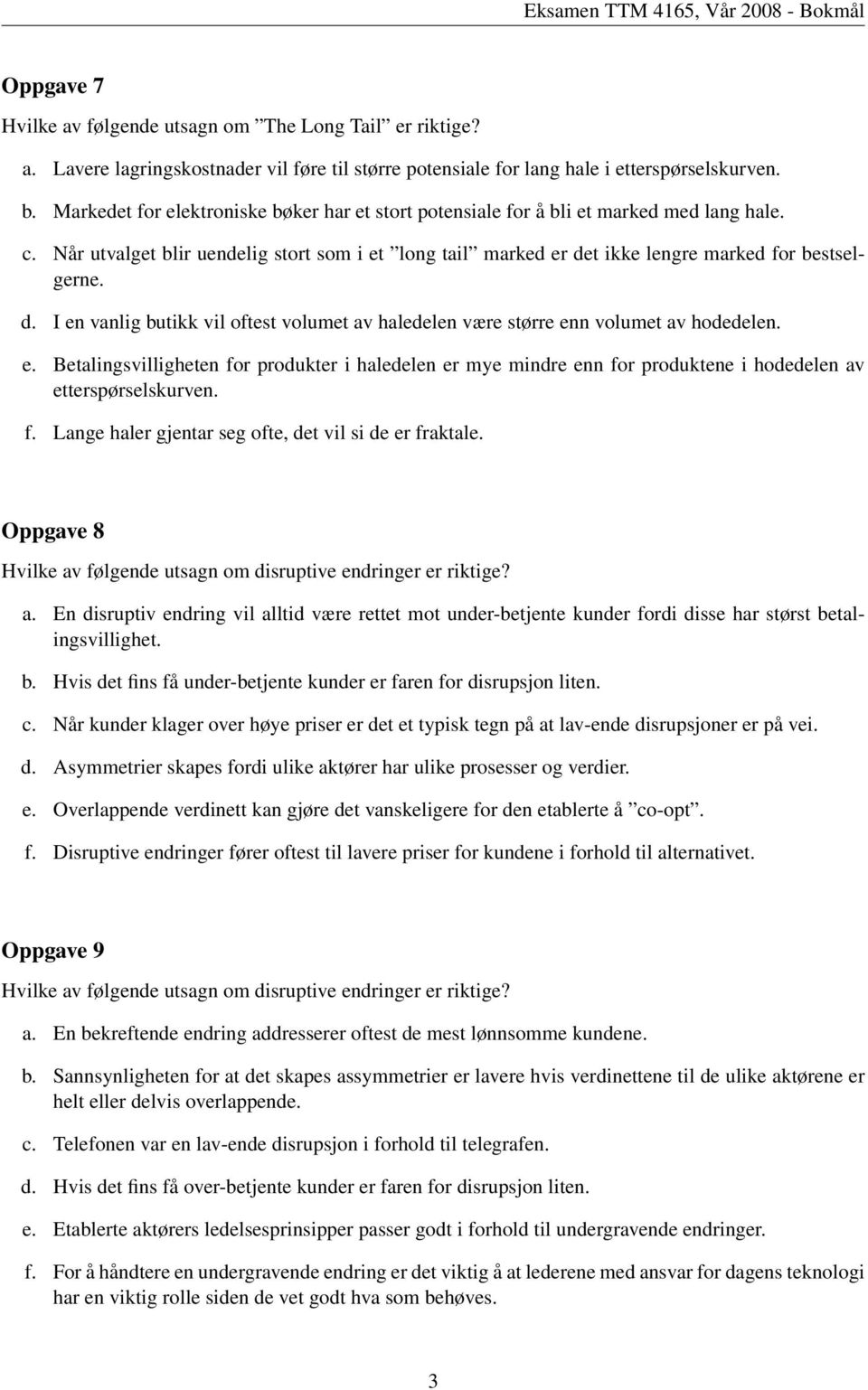 t ikke lengre marked for bestselgerne. d. I en vanlig butikk vil oftest volumet av haledelen være større enn volumet av hodedelen. e. Betalingsvilligheten for produkter i haledelen er mye mindre enn for produktene i hodedelen av etterspørselskurven.