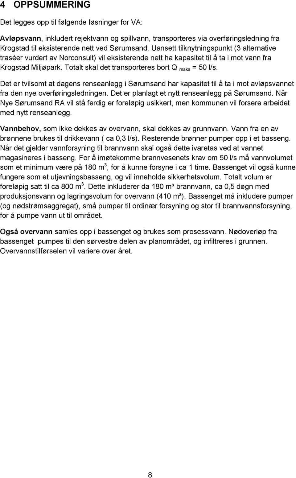 Totalt skal det transporteres bort Q maks = 50 l/s. Det er tvilsomt at dagens renseanlegg i Sørumsand har kapasitet til å ta i mot avløpsvannet fra den nye overføringsledningen.