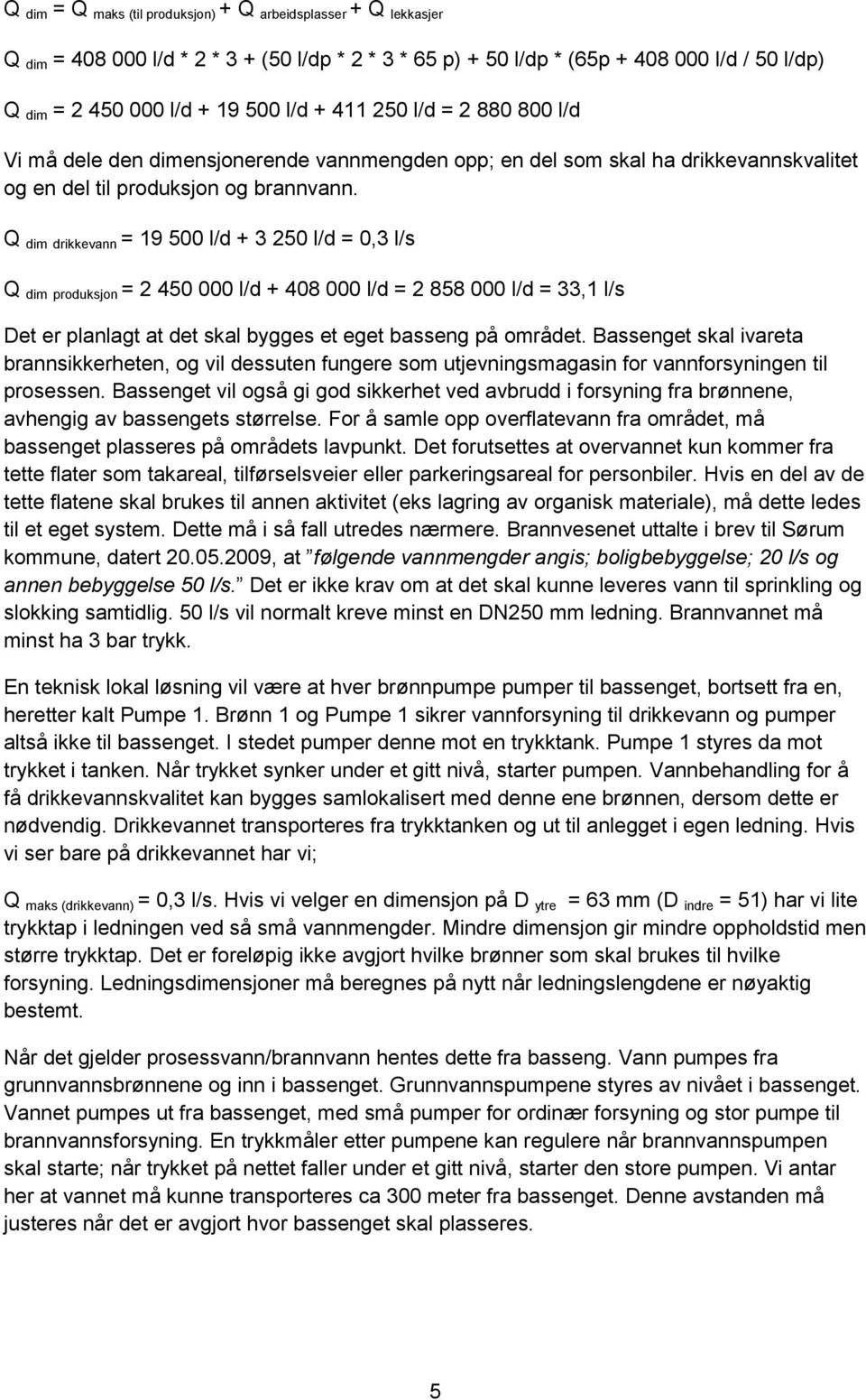 Q dim drikkevann = 19 500 l/d + 3 250 l/d = 0,3 l/s Q dim produksjon = 2 450 000 l/d + 408 000 l/d = 2 858 000 l/d = 33,1 l/s Det er planlagt at det skal bygges et eget basseng på området.