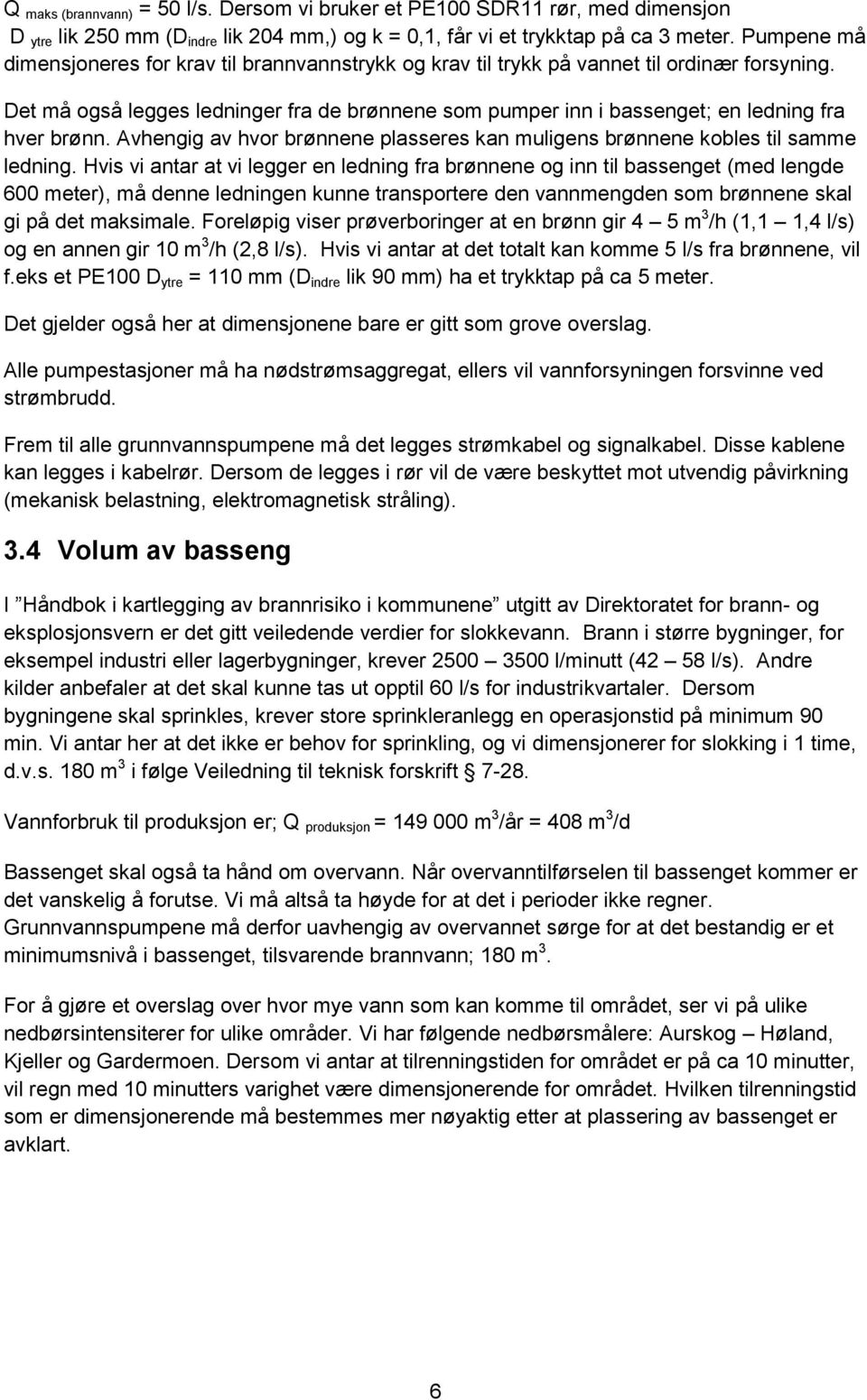 Det må også legges ledninger fra de brønnene som pumper inn i bassenget; en ledning fra hver brønn. Avhengig av hvor brønnene plasseres kan muligens brønnene kobles til samme ledning.