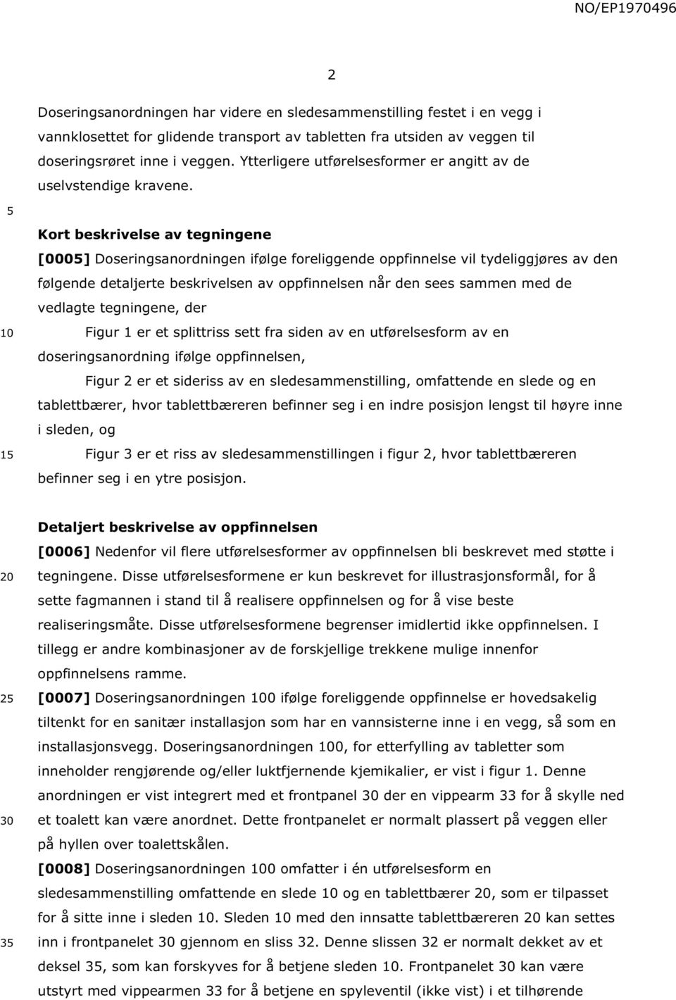 1 Kort beskrivelse av tegningene [000] Doseringsanordningen ifølge foreliggende oppfinnelse vil tydeliggjøres av den følgende detaljerte beskrivelsen av oppfinnelsen når den sees sammen med de