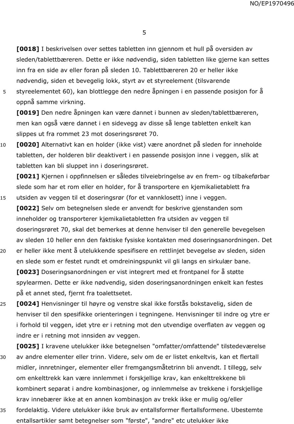 Tablettbæreren er heller ikke nødvendig, siden et bevegelig lokk, styrt av et styreelement (tilsvarende styreelementet 60), kan blottlegge den nedre åpningen i en passende posisjon for å oppnå samme