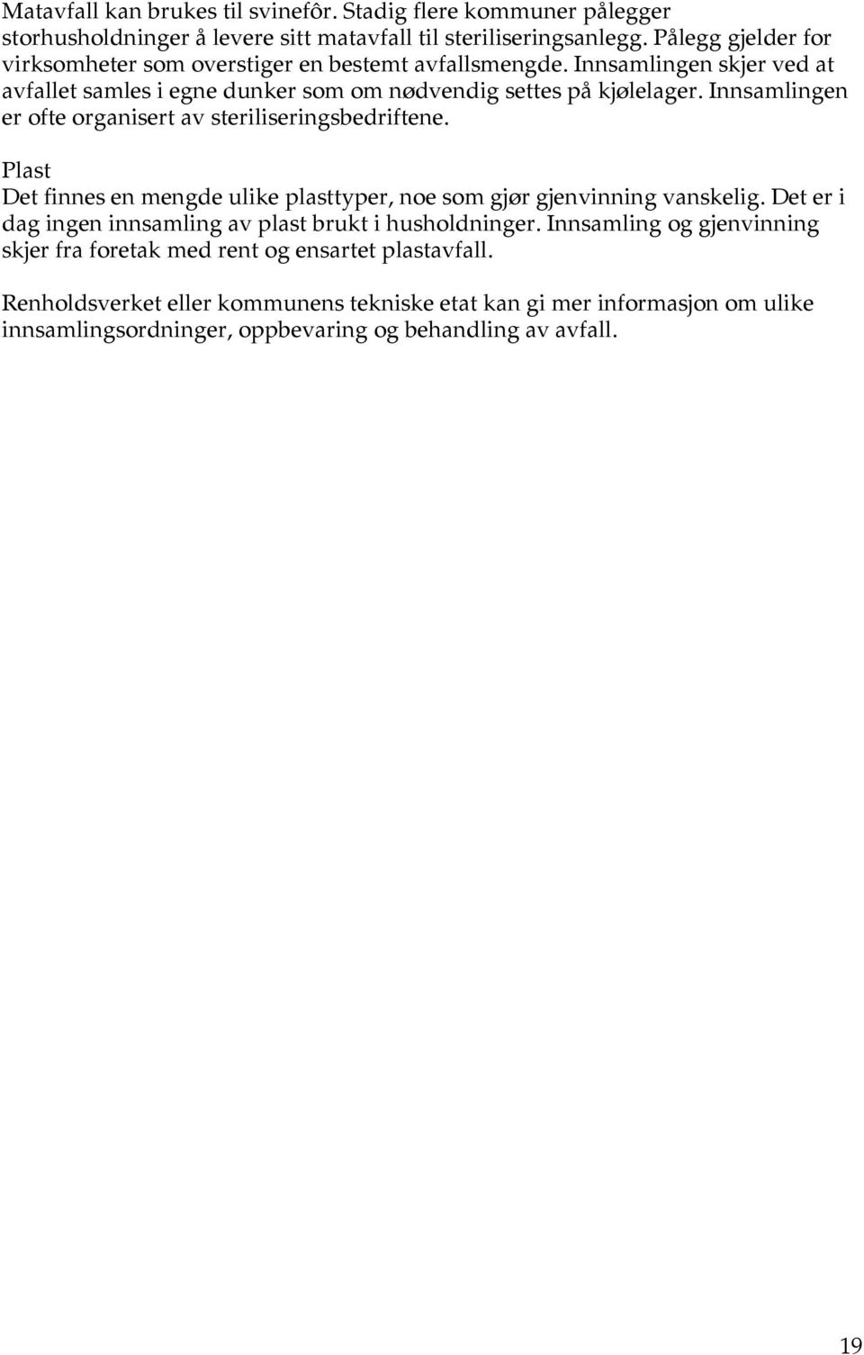 Innsamlingen er ofte organisert av steriliseringsbedriftene. Plast Det finnes en mengde ulike plasttyper, noe som gjør gjenvinning vanskelig.