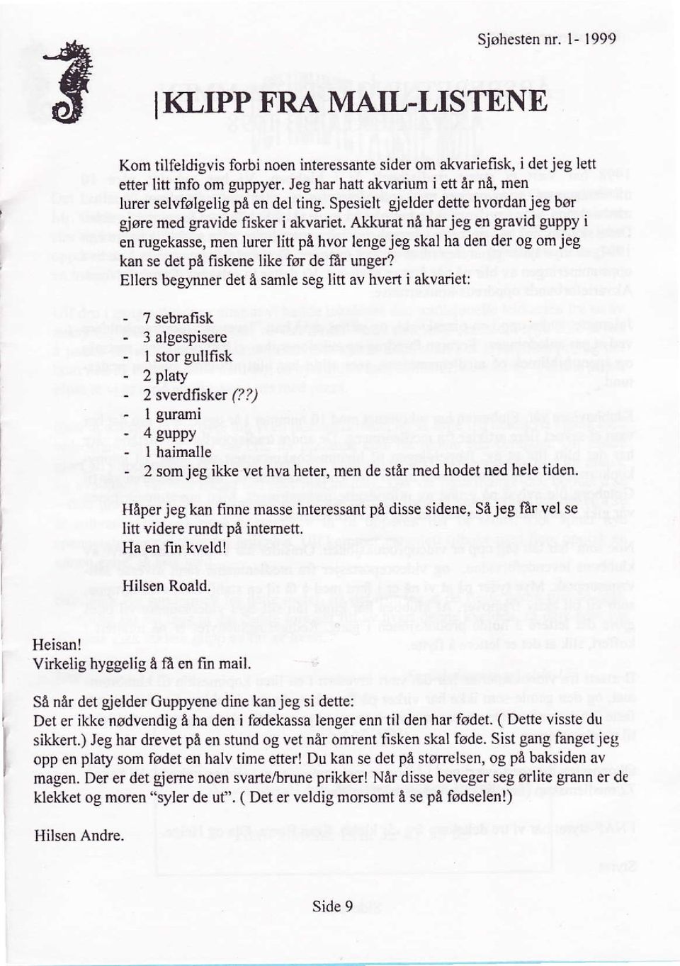 Akkurat nå harjeg en gravid guppy i en rugekasse, men lurer litt på hvor lenge jeg skal ha den der og om jeg kan se det på fiskene like før de {år unger?