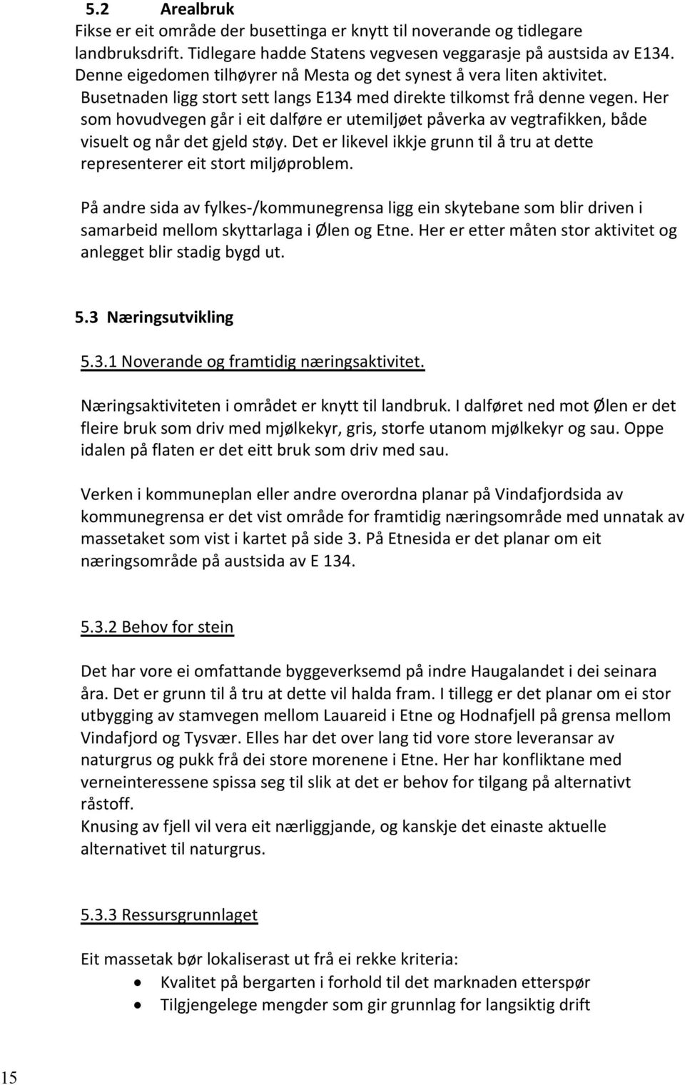 Her som hovudvegen går i eit dalføre er utemiljøet påverka av vegtrafikken, både visuelt og når det gjeld støy. Det er likevel ikkje grunn til å tru at dette representerer eit stort miljøproblem.