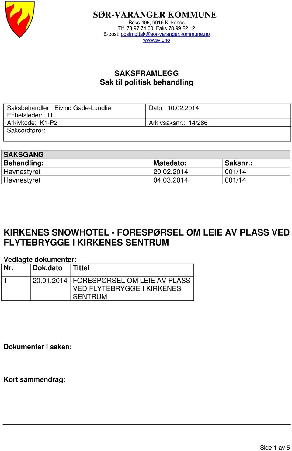 : 14/286 Saksordfører: SAKSGANG Behandling: Møtedato: Saksnr.: Havnestyret 20.02.2014 001/14 Havnestyret 04.03.