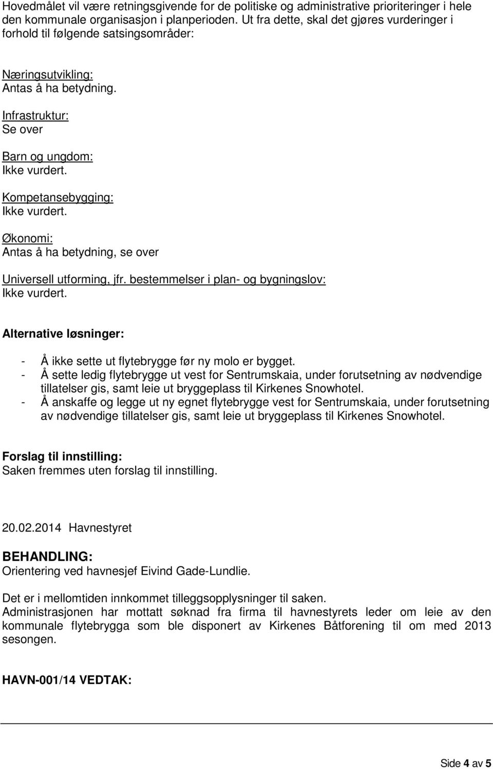 Kompetansebygging: Ikke vurdert. Økonomi: Antas å ha betydning, se over Universell utforming, jfr. bestemmelser i plan- og bygningslov: Ikke vurdert.