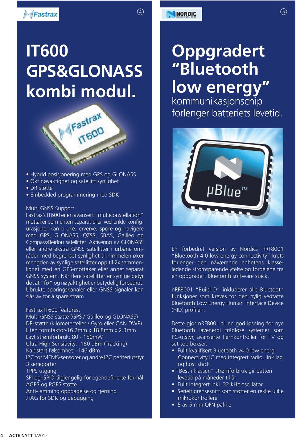 som enten separat eller ved enkle konfigurasjoner kan bruke, erverve, spore og navigere med GPS, GLONASS, QZSS, SBAS, Galileo og Compass/Beidou satellitter.