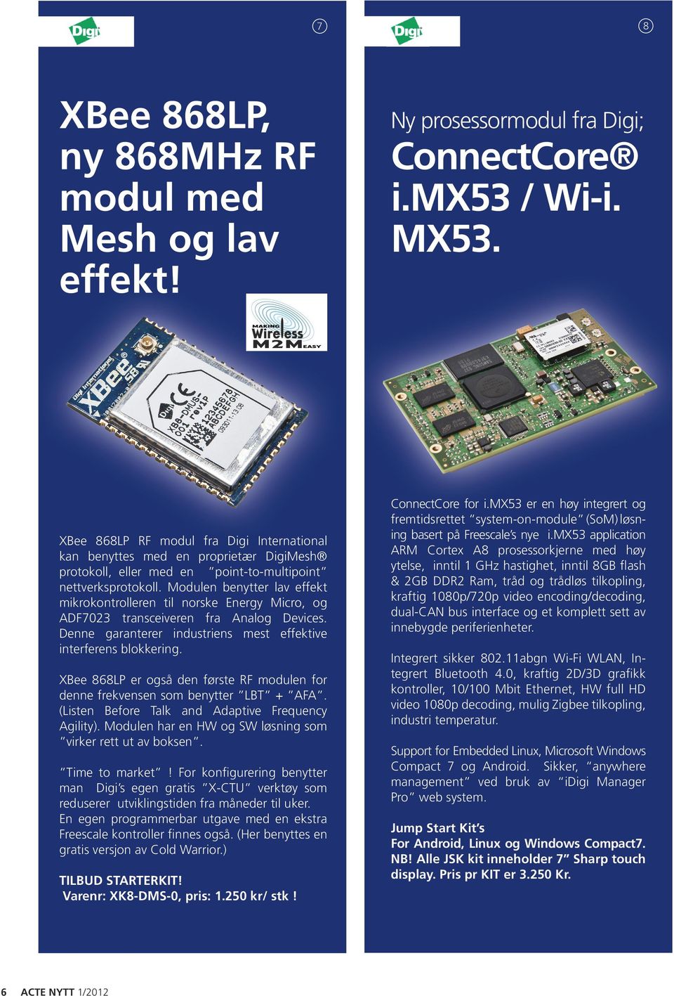 Modulen benytter lav effekt mikrokontrolleren til norske Energy Micro, og ADF7023 transceiveren fra Analog Devices. Denne garanterer industriens mest effektive interferens blokkering.