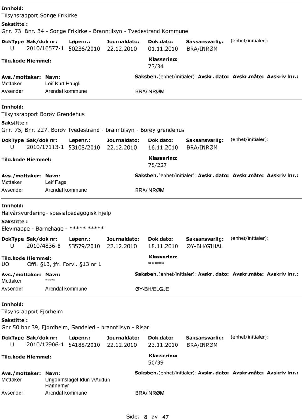 /mottaker: Navn: Saksbeh. Avskr. dato: Avskr.måte: Avskriv lnr.: Leif Fage BRA/NRØM Halvårsvurdering- spesialpedagogisk hjelp Elevmappe - Barnehage - ***** ***** 2010/4836-8 53579/2010 18.11.