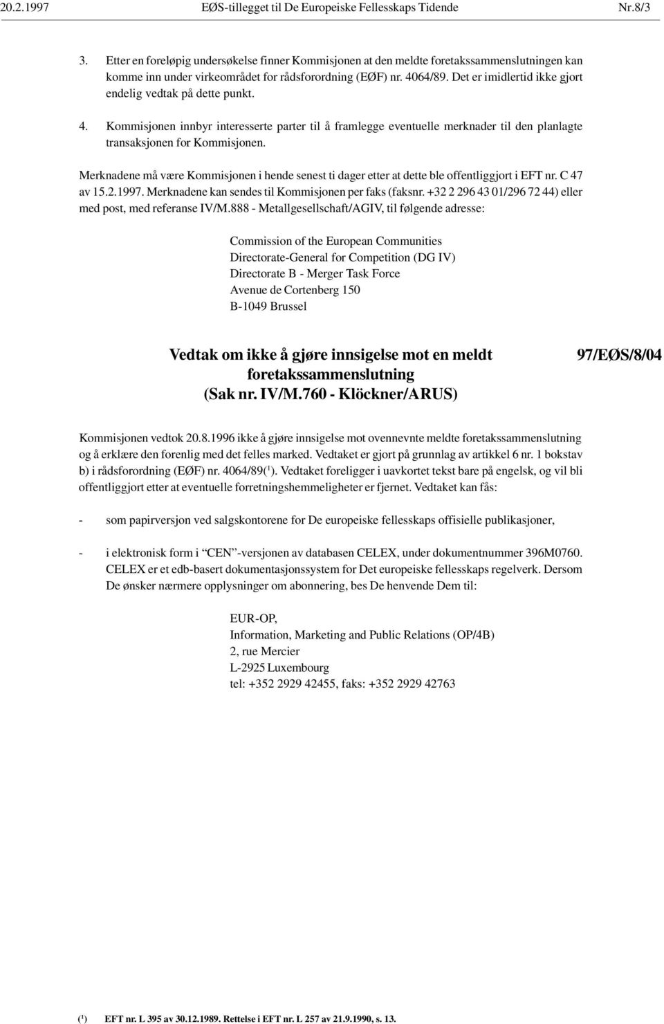 Det er imidlertid ikke gjort endelig vedtak på dette punkt. 4. Kommisjonen innbyr interesserte parter til å framlegge eventuelle merknader til den planlagte transaksjonen for Kommisjonen.