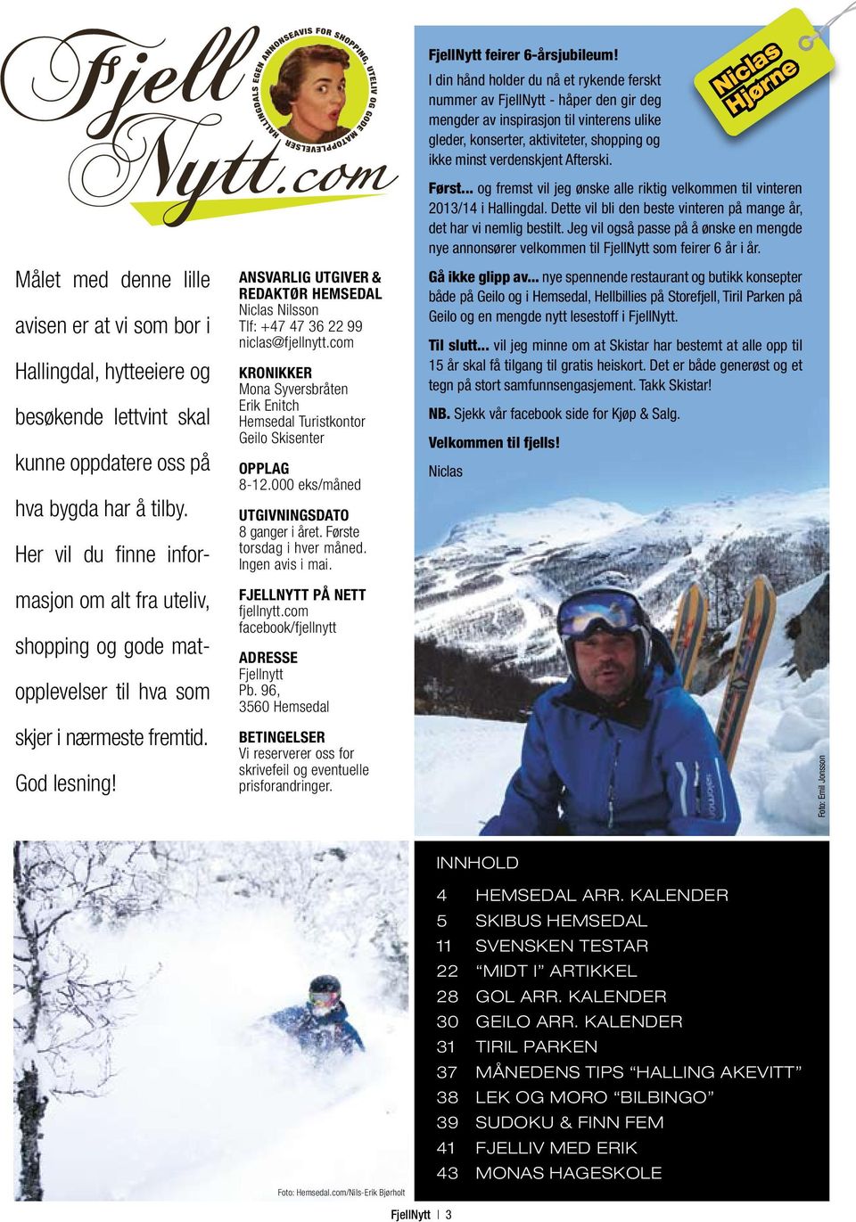 ANSVARLIG UTGIVER & REDAKTØR HEMSEDAL Niclas Nilsson Tlf: +47 47 36 22 99 niclas@fjellnytt.com KRONIKKER Mona Syversbråten Erik Enitch Hemsedal Turistkontor Geilo Skisenter OPPLAG 8-12.