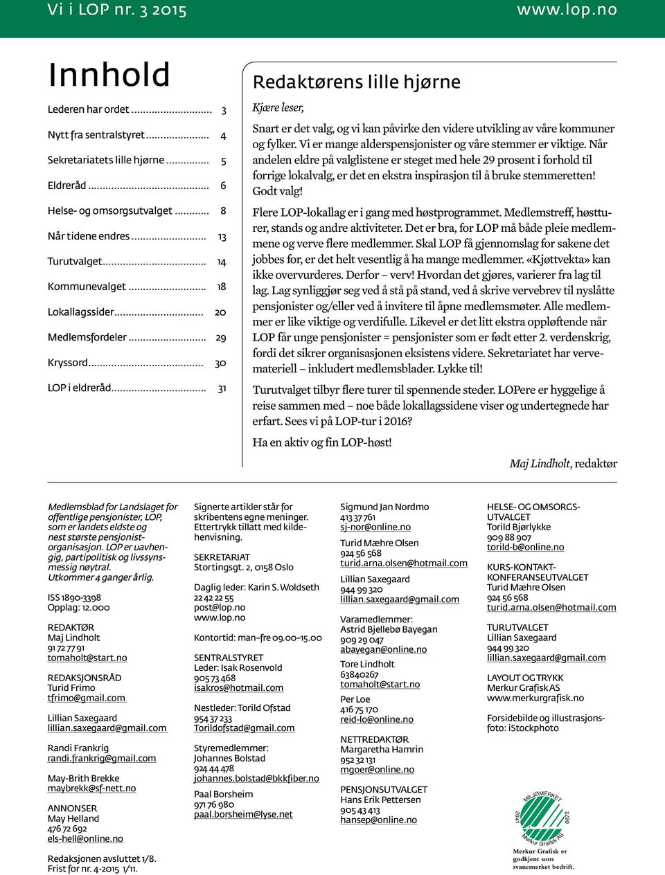 .. 31 Redaktørens lille hjørne Kjære leser, Snart er det valg, og vi kan påvirke den videre utvikling av våre kommuner og fylker. Vi er mange alderspensjonister og våre stemmer er viktige.