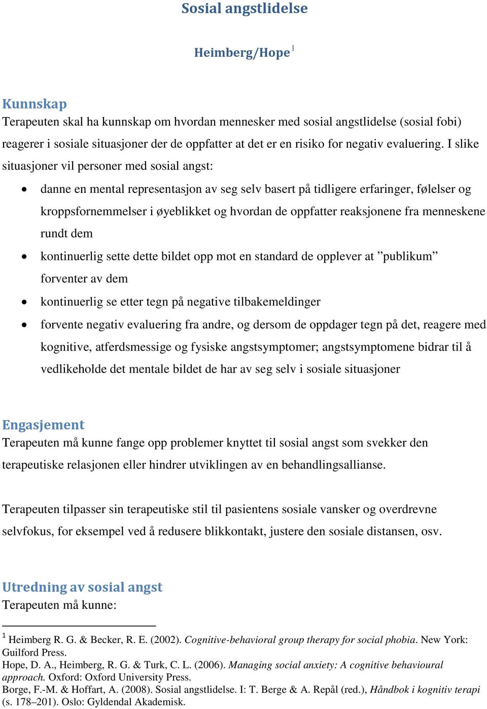 I slike situasjoner vil personer med sosial angst: danne en mental representasjon av seg selv basert på tidligere erfaringer, følelser og kroppsfornemmelser i øyeblikket og hvordan de oppfatter