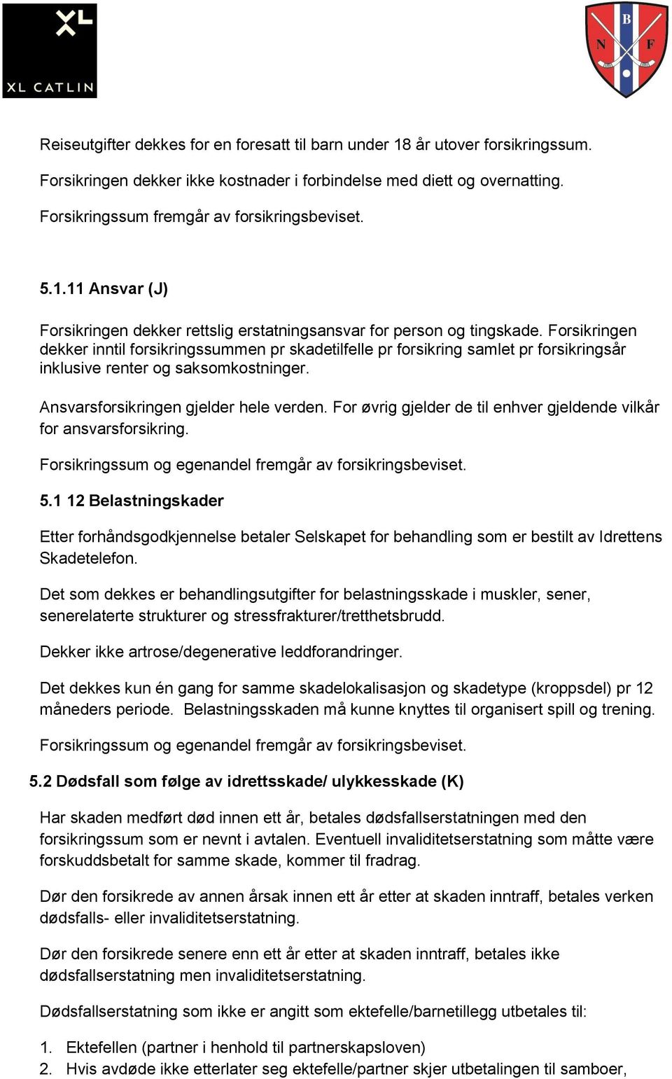 Forsikringen dekker inntil forsikringssummen pr skadetilfelle pr forsikring samlet pr forsikringsår inklusive renter og saksomkostninger. Ansvarsforsikringen gjelder hele verden.