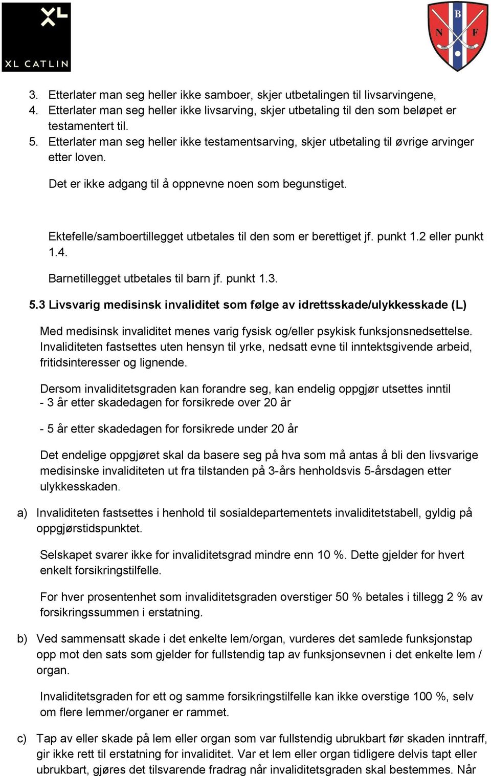 Ektefelle/samboertillegget utbetales til den som er berettiget jf. punkt 1.2 eller punkt 1.4. Barnetillegget utbetales til barn jf. punkt 1.3. 5.