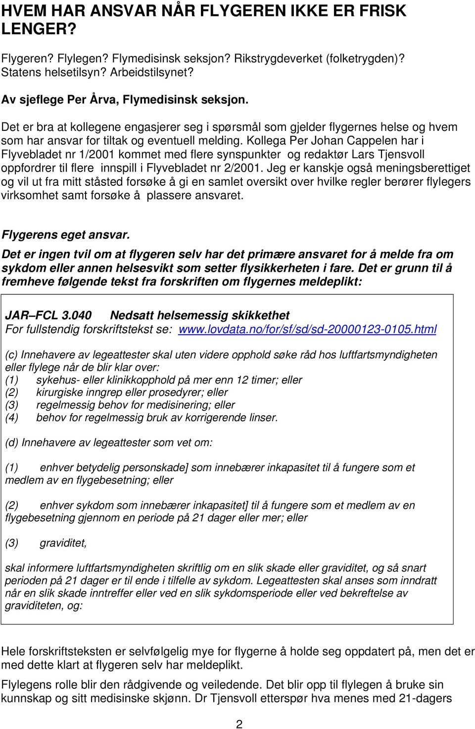 Kollega Per Johan Cappelen har i Flyvebladet nr 1/2001 kommet med flere synspunkter og redaktør Lars Tjensvoll oppfordrer til flere innspill i Flyvebladet nr 2/2001.