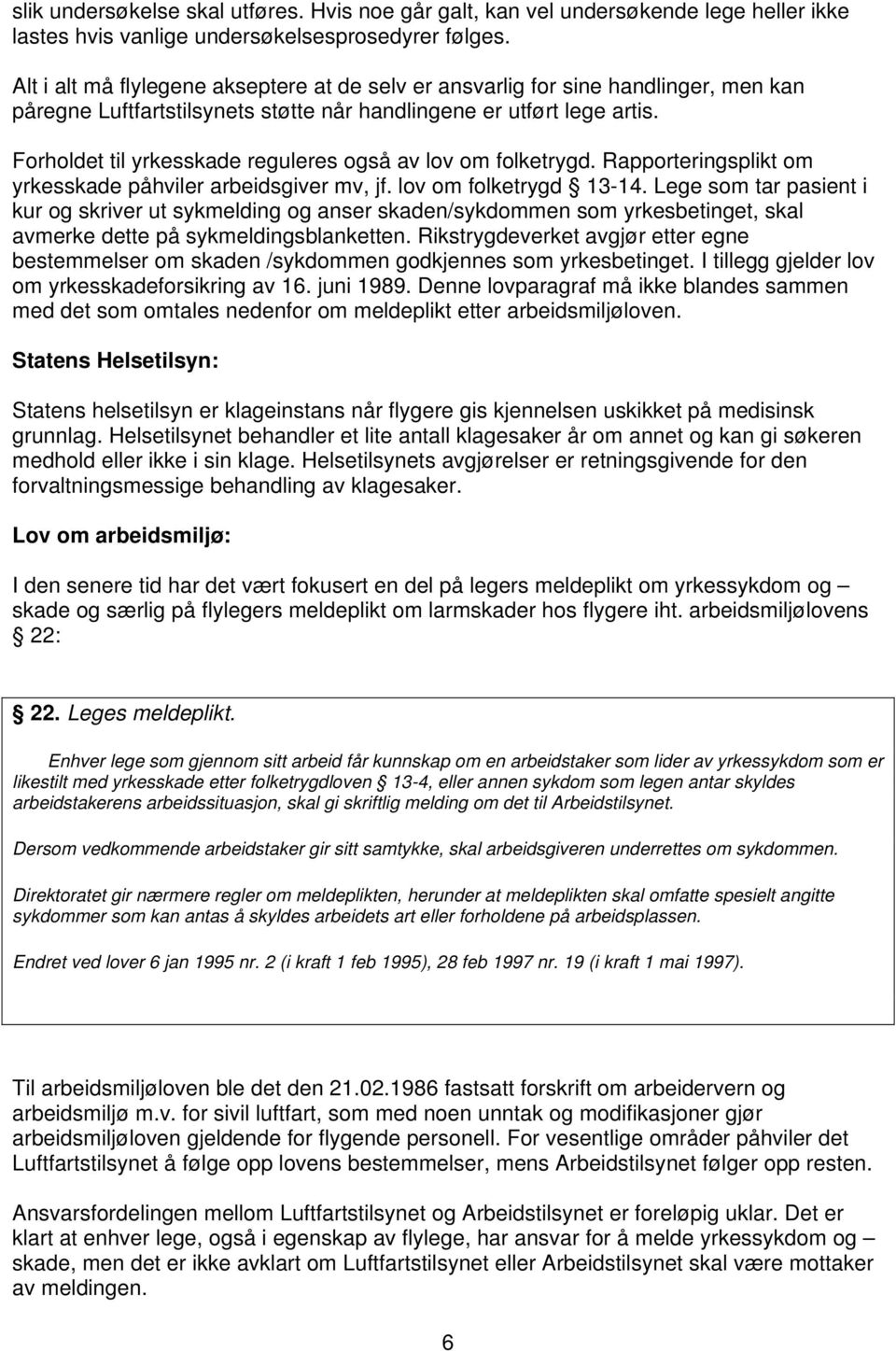 Forholdet til yrkesskade reguleres også av lov om folketrygd. Rapporteringsplikt om yrkesskade påhviler arbeidsgiver mv, jf. lov om folketrygd 13-14.