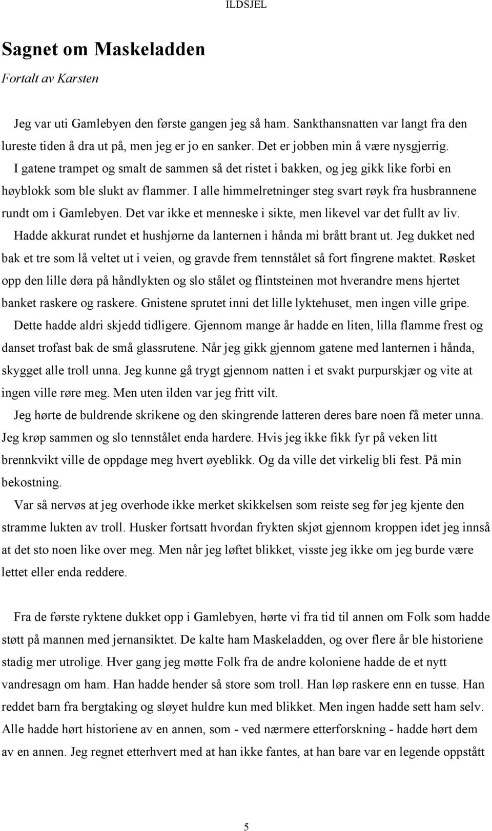 I alle himmelretninger steg svart røyk fra husbrannene rundt om i Gamlebyen. Det var ikke et menneske i sikte, men likevel var det fullt av liv.