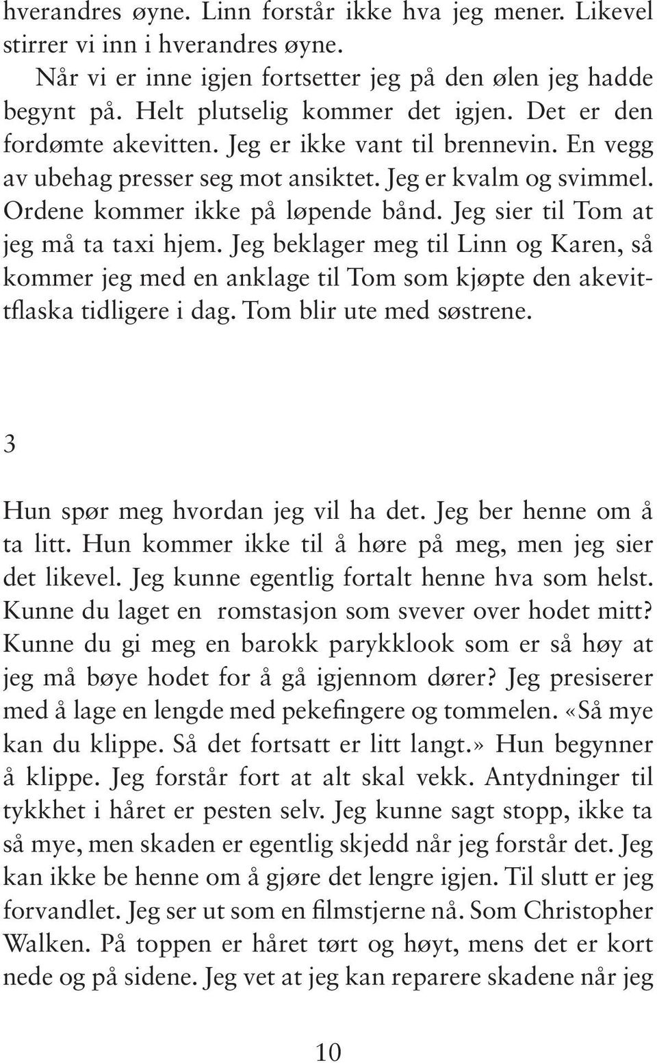 Jeg sier til Tom at jeg må ta taxi hjem. Jeg beklager meg til Linn og Karen, så kommer jeg med en anklage til Tom som kjøpte den akevittflaska tidligere i dag. Tom blir ute med søstrene.