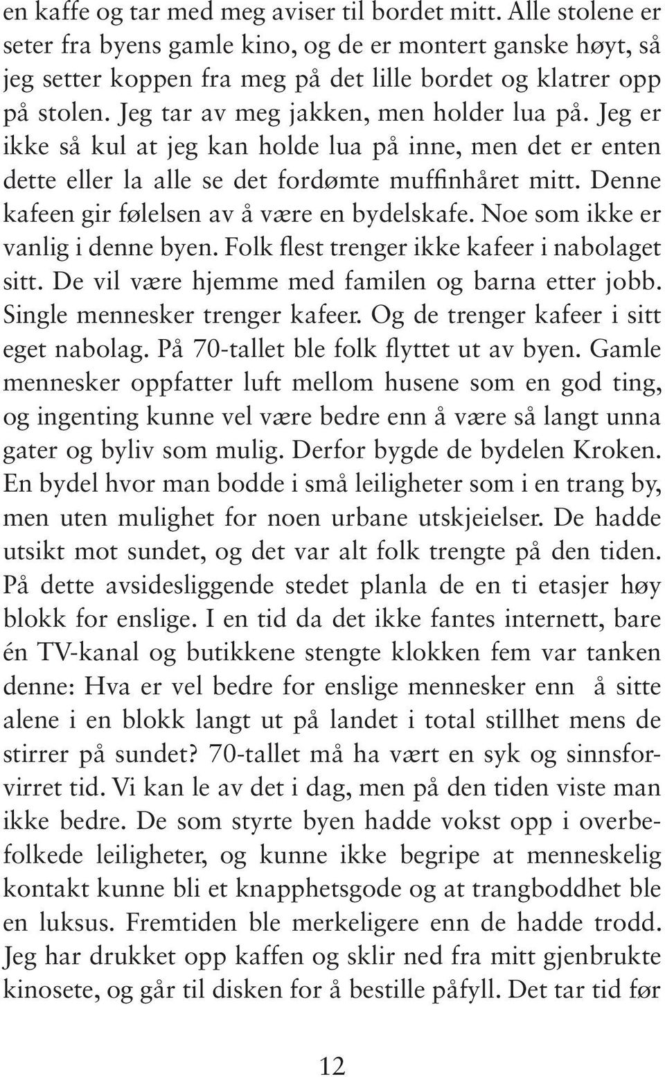 Denne kafeen gir følelsen av å være en bydelskafe. Noe som ikke er vanlig i denne byen. Folk flest trenger ikke kafeer i nabolaget sitt. De vil være hjemme med familen og barna etter jobb.