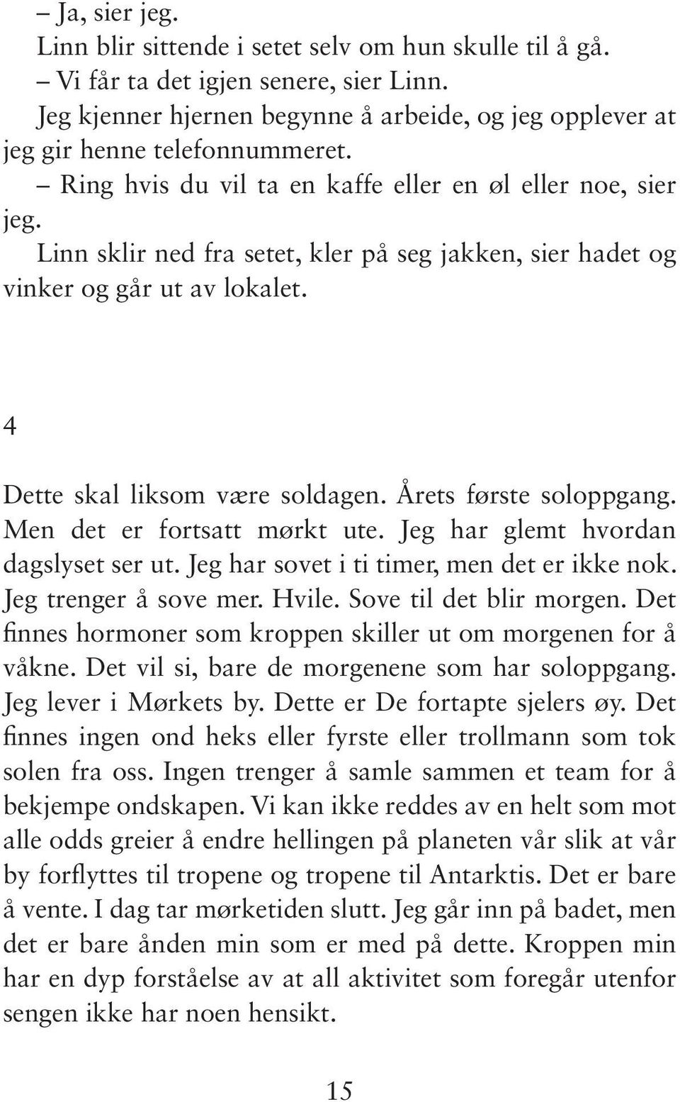 Årets første soloppgang. Men det er fortsatt mørkt ute. Jeg har glemt hvordan dagslyset ser ut. Jeg har sovet i ti timer, men det er ikke nok. Jeg trenger å sove mer. Hvile. Sove til det blir morgen.