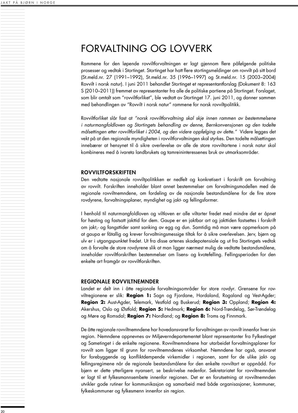 I juni 2011 behandlet Stortinget et representantforslag (Dokument 8: 163 S (2010 2011)) fremmet av representanter fra alle de politiske partiene på Stortinget.