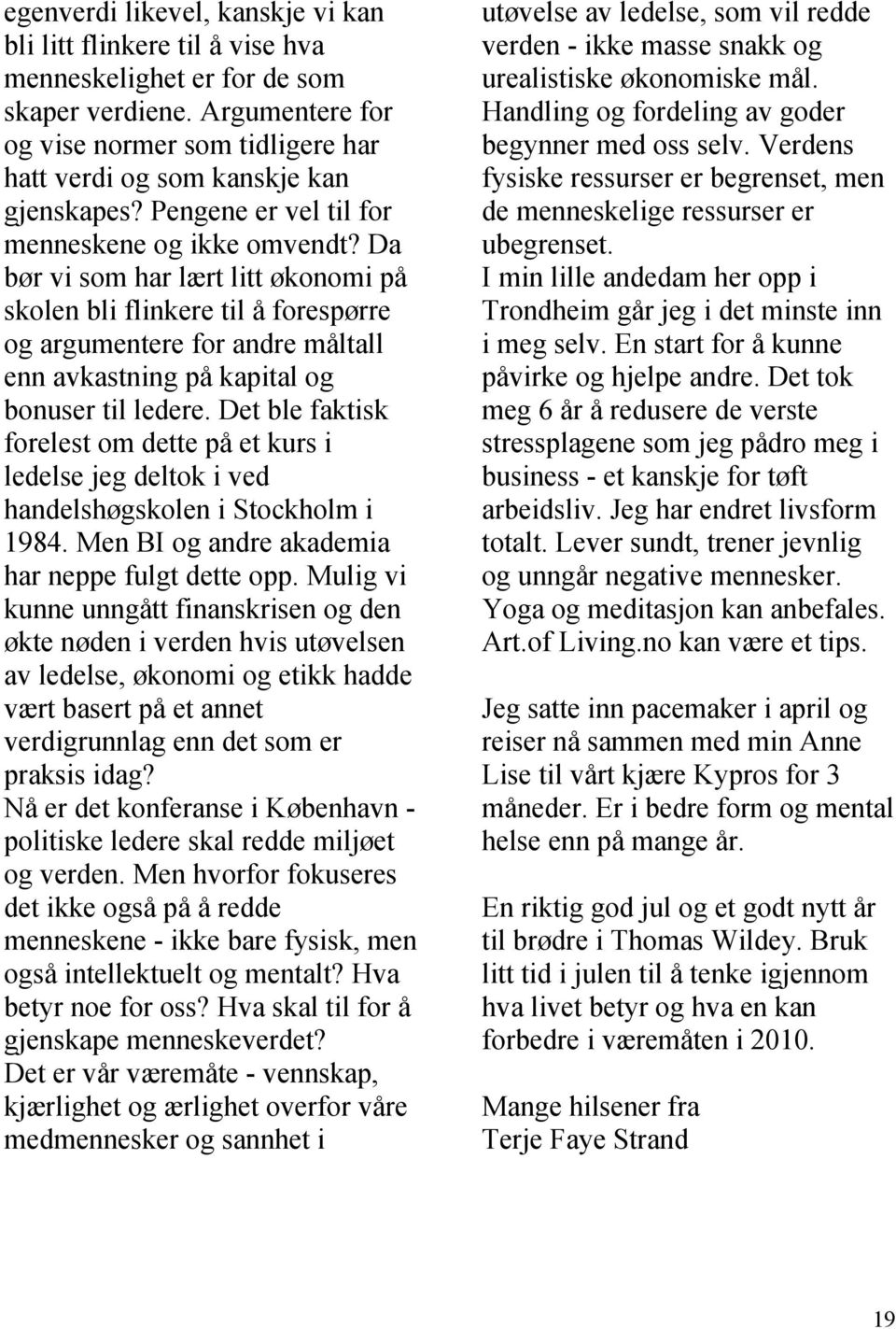 Da bør vi som har lært litt økonomi på skolen bli flinkere til å forespørre og argumentere for andre måltall enn avkastning på kapital og bonuser til ledere.