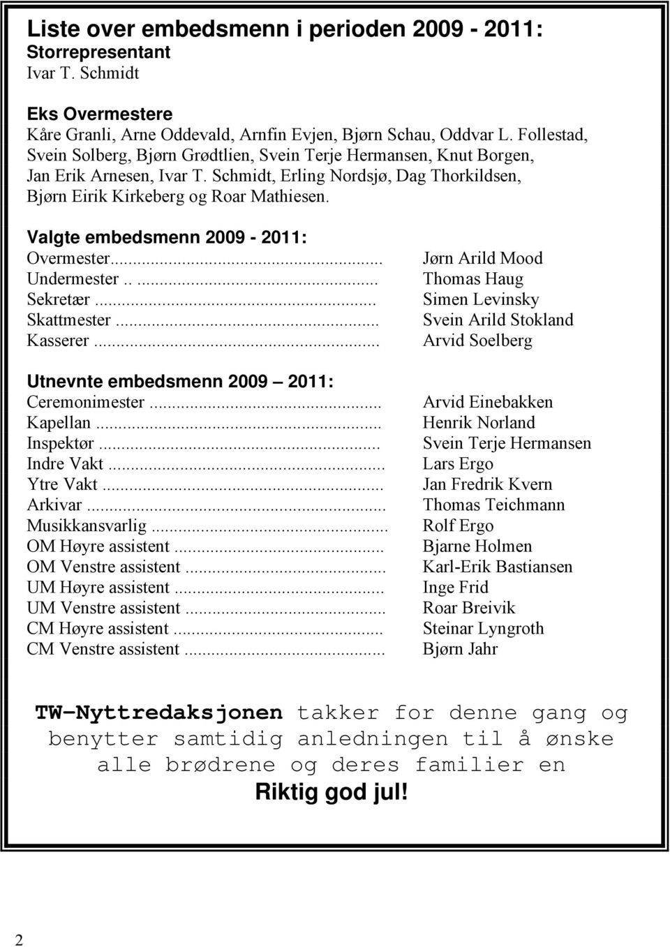 Valgte embedsmenn 2009-2011: Overmester... Undermester..... Sekretær... Skattmester... Kasserer... Utnevnte embedsmenn 2009 2011: Ceremonimester... Kapellan... Inspektør... Indre Vakt... Ytre Vakt.