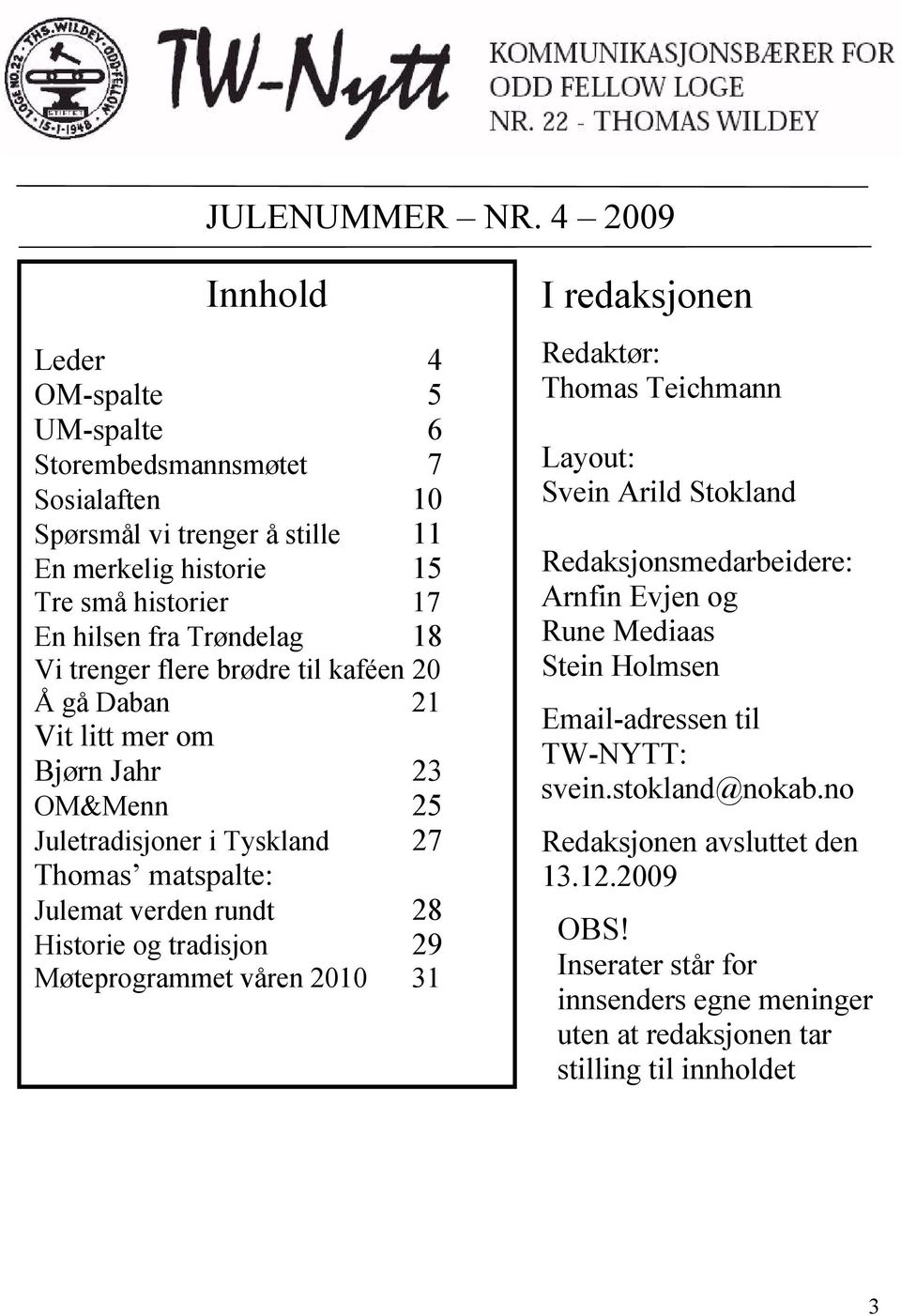 18 Vi trenger flere brødre til kaféen 20 Å gå Daban 21 Vit litt mer om Bjørn Jahr 23 OM&Menn 25 Juletradisjoner i Tyskland 27 Thomas matspalte: Julemat verden rundt 28 Historie og