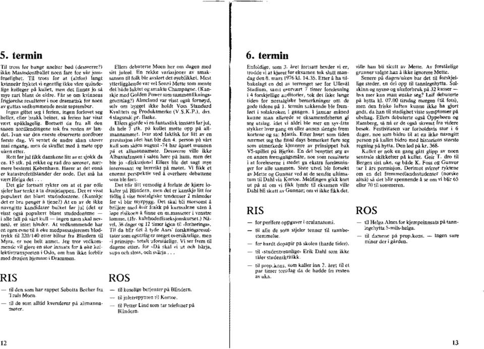 u1terer i noe dramatisk for Men av gutta,> vedkommende neste september. Jngen giftet St;g i ferien, lnge-u fqr!qvl>t ~eg heller, d;;;,r 'Jrakk beinet, ~a ferien har vi~st vært upåklagelig. Bort!