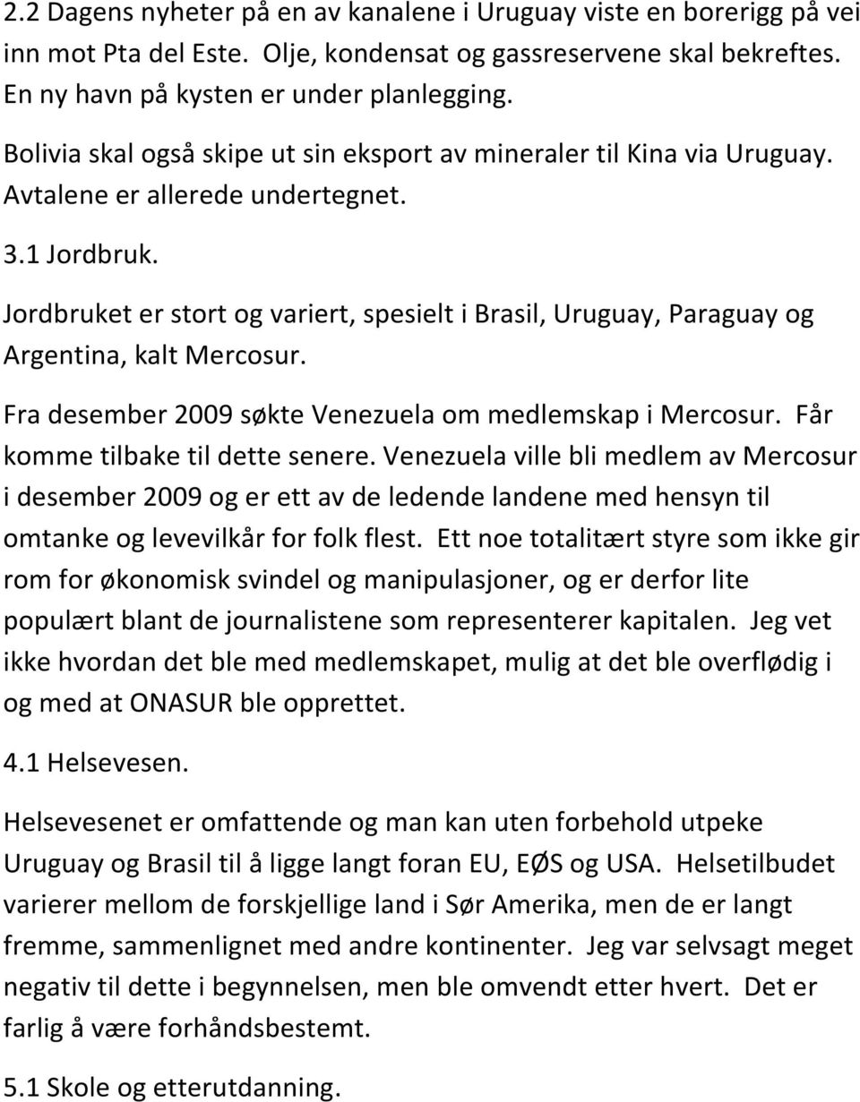 Jordbruket er stort og variert, spesielt i Brasil, Uruguay, Paraguay og Argentina, kalt Mercosur. Fra desember 2009 søkte Venezuela om medlemskap i Mercosur. Får komme tilbake til dette senere.