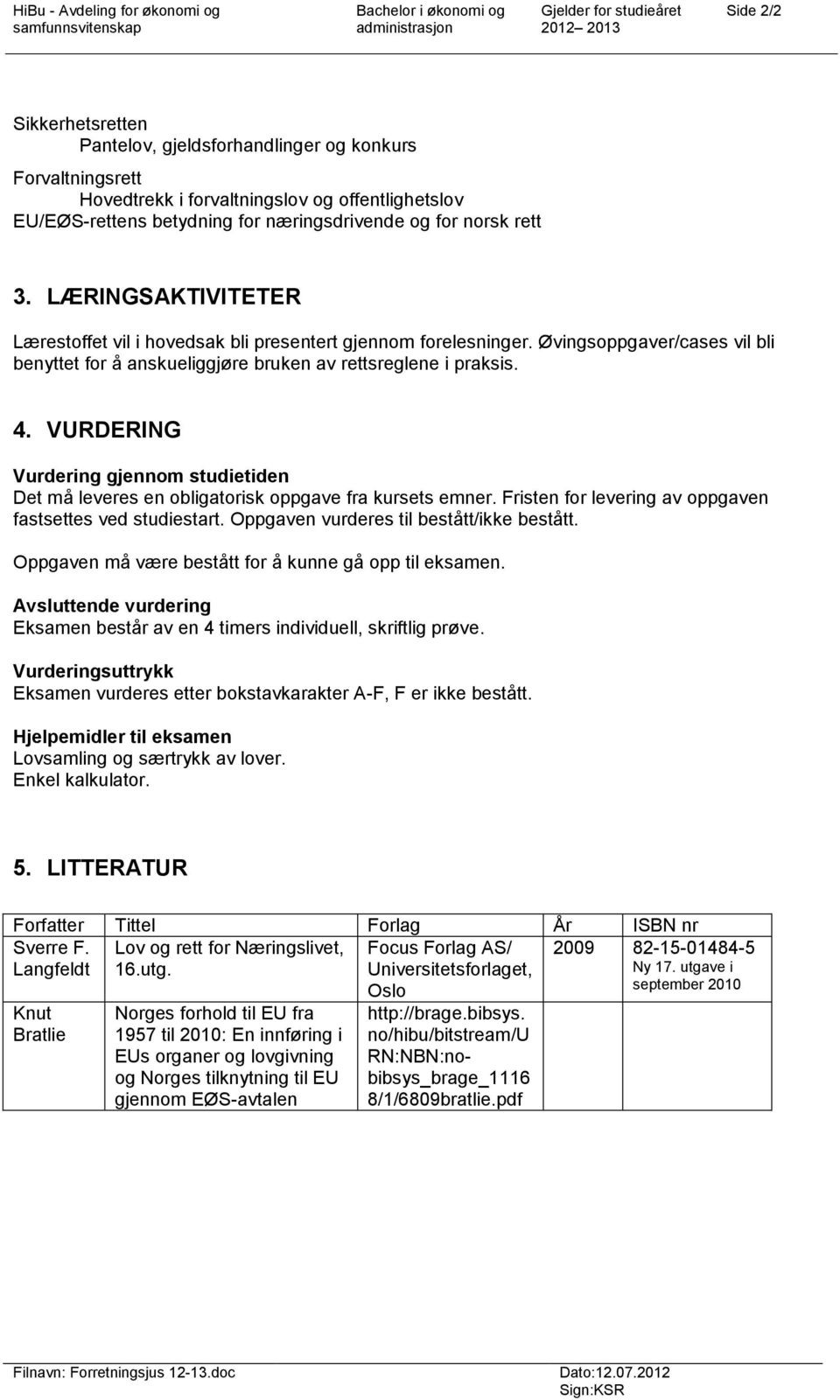 Øvingsoppgaver/cases vil bli benyttet for å anskueliggjøre bruken av rettsreglene i praksis. 4. VURDERING Vurdering gjennom studietiden Det må leveres en obligatorisk oppgave fra kursets emner.