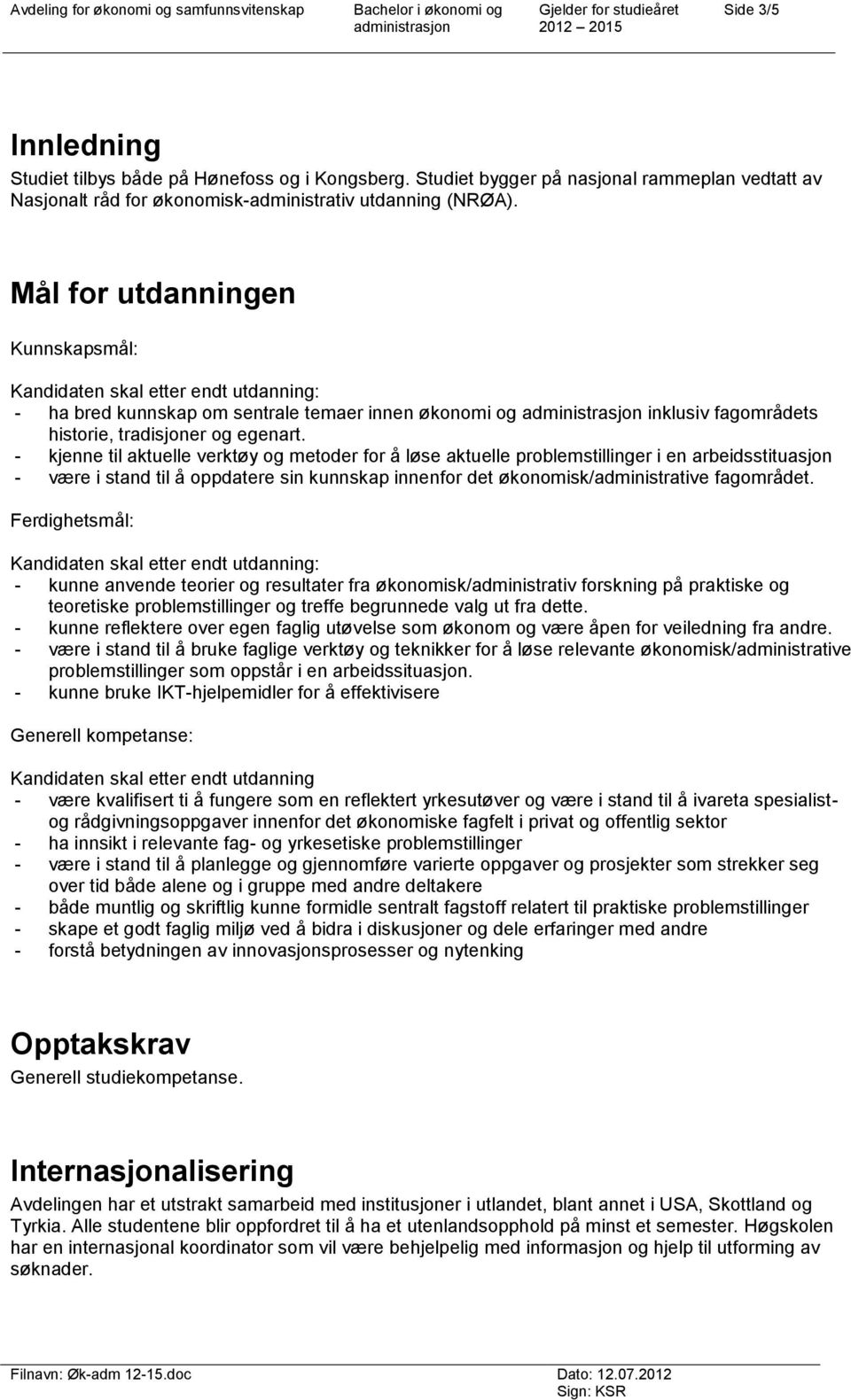 Mål for utdanningen Kunnskapsmål: Kandidaten skal etter endt utdanning: - ha bred kunnskap om sentrale temaer innen økonomi og inklusiv fagområdets historie, tradisjoner og egenart.