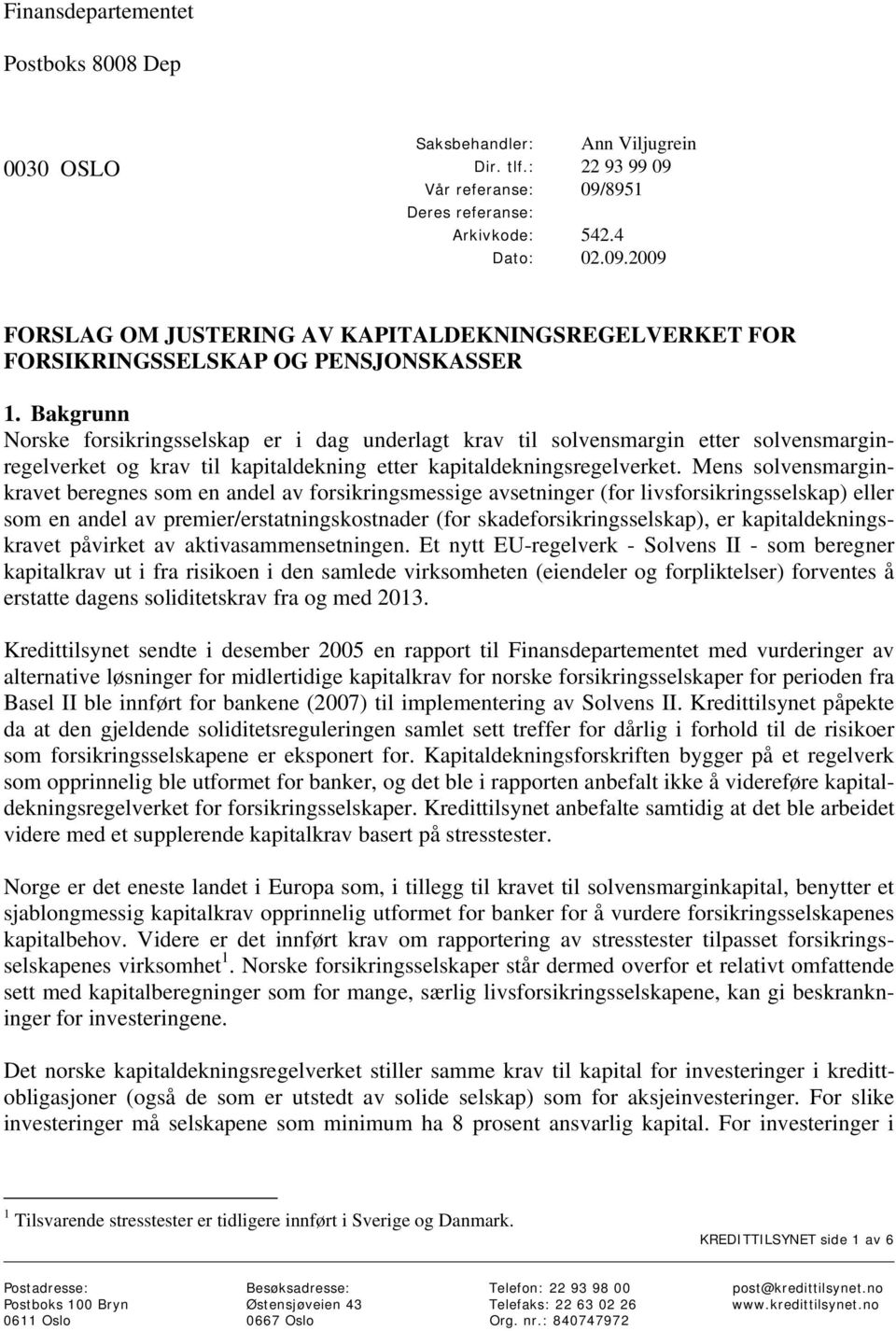 Mens solvensmarginkravet beregnes som en andel av forsikringsmessige avsetninger (for livsforsikringsselskap) eller som en andel av premier/erstatningskostnader (for skadeforsikringsselskap), er