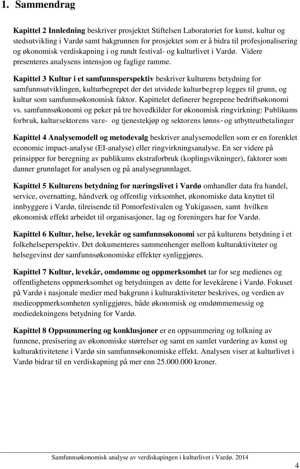 Kapittel 3 Kultur i et samfunnsperspektiv beskriver kulturens betydning for samfunnsutviklingen, kulturbegrepet der det utvidede kulturbegrep legges til grunn, og kultur som samfunnsøkonomisk faktor.