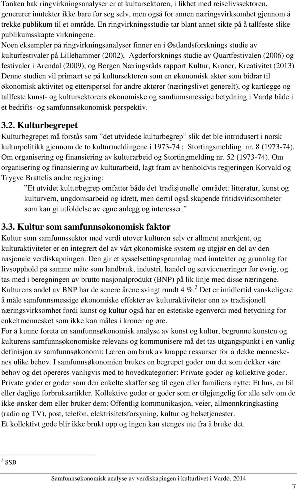 Noen eksempler på ringvirkningsanalyser finner en i Østlandsforsknings studie av kulturfestivaler på Lillehammer (2002), Agderforsknings studie av Quartfestivalen (2006) og festivaler i Arendal