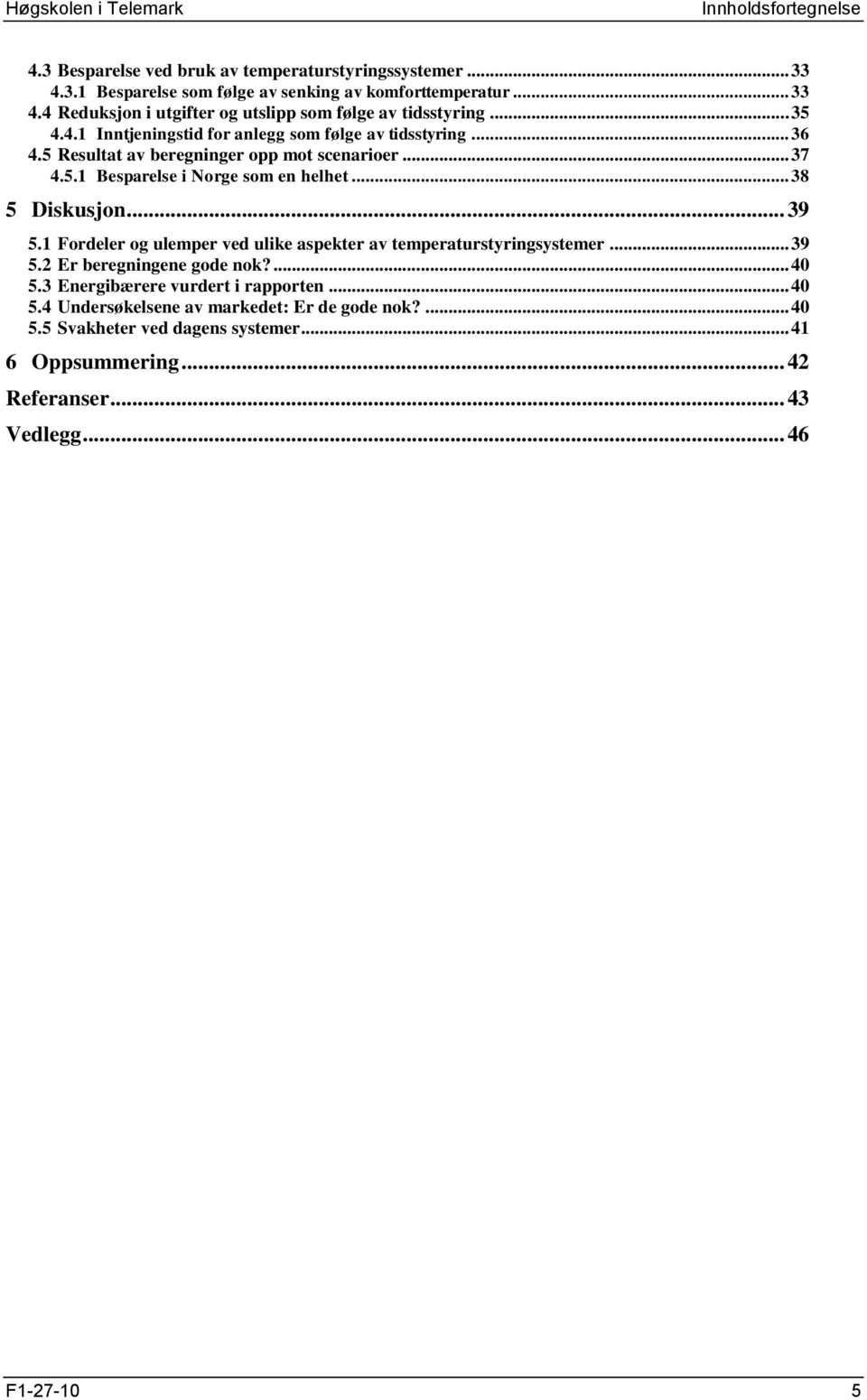 .. 38 5 Diskusjon... 39 5.1 Fordeler og ulemper ved ulike aspekter av temperaturstyringsystemer... 39 5.2 Er beregningene gode nok?... 40 5.3 Energibærere vurdert i rapporten.