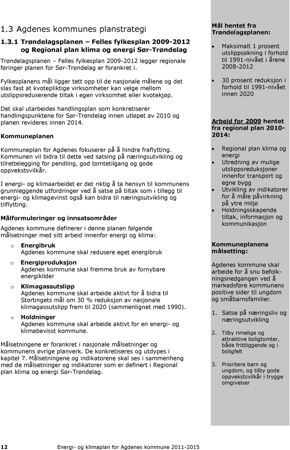 Mål hentet fra Trøndelagsplanen: Maksimalt 1 prosent utslippsøkning i forhold til 1991-nivået i årene 2008-2012 Fylkesplanens mål ligger tett opp til de nasjonale målene og det slas fast at