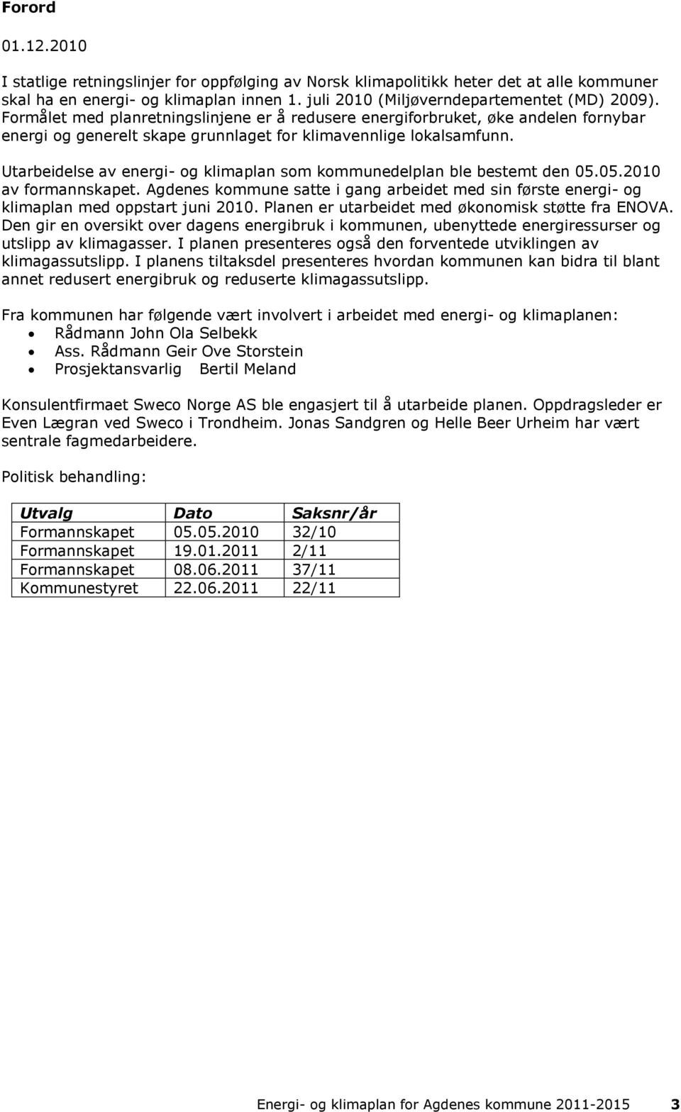 Utarbeidelse av energi- og klimaplan som kommunedelplan ble bestemt den 05.05.2010 av formannskapet. Agdenes kommune satte i gang arbeidet med sin første energi- og klimaplan med oppstart juni 2010.