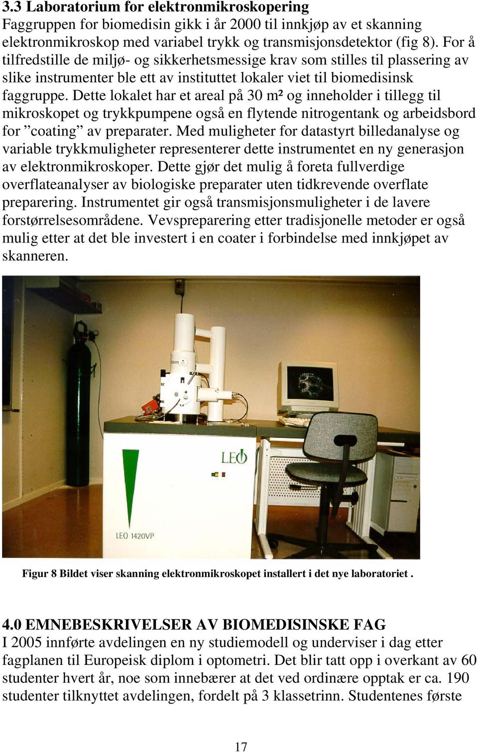 Dette lokalet har et areal på 30 m² og inneholder i tillegg til mikroskopet og trykkpumpene også en flytende nitrogentank og arbeidsbord for coating av preparater.