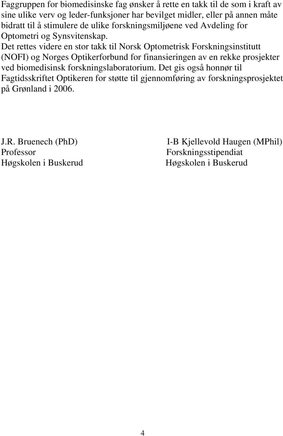 Det rettes videre en stor takk til Norsk Optometrisk Forskningsinstitutt (NOFI) og Norges Optikerforbund for finansieringen av en rekke prosjekter ved biomedisinsk