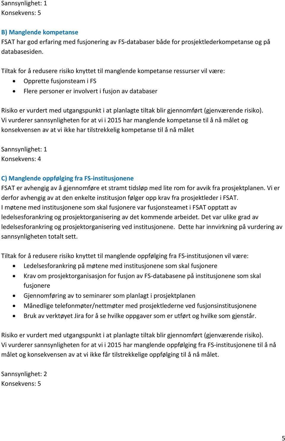 2015 har manglende kompetanse til å nå målet og konsekvensen av at vi ikke har tilstrekkelig kompetanse til å nå målet Sannsynlighet: 1 Konsekvens: 4 C) Manglende oppfølging fra FS-institusjonene