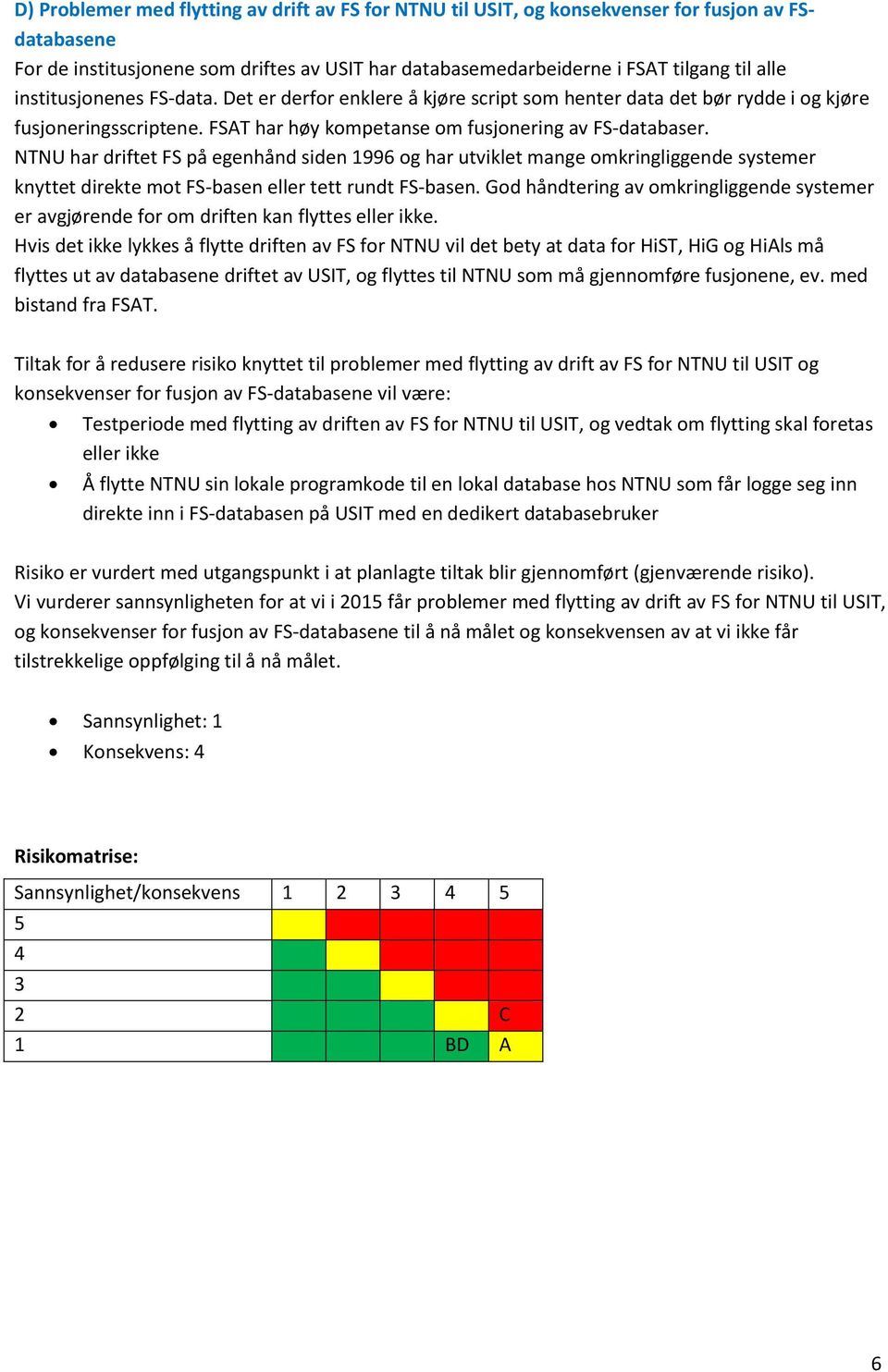 NTNU har driftet FS på egenhånd siden 1996 og har utviklet mange omkringliggende systemer knyttet direkte mot FS-basen eller tett rundt FS-basen.