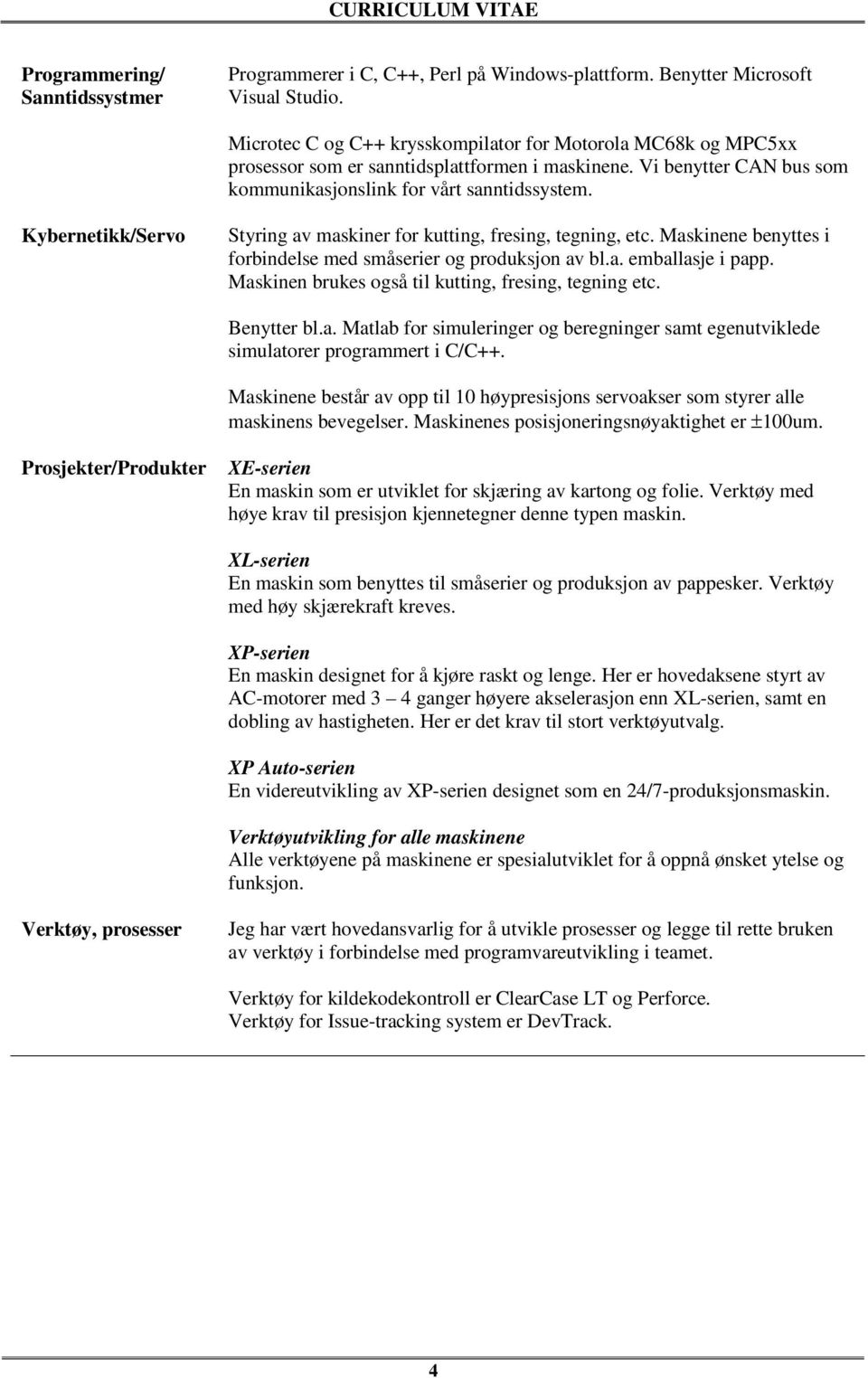 Kybernetikk/Servo Styring av maskiner for kutting, fresing, tegning, etc. Maskinene benyttes i forbindelse med småserier og produksjon av bl.a. emballasje i papp.