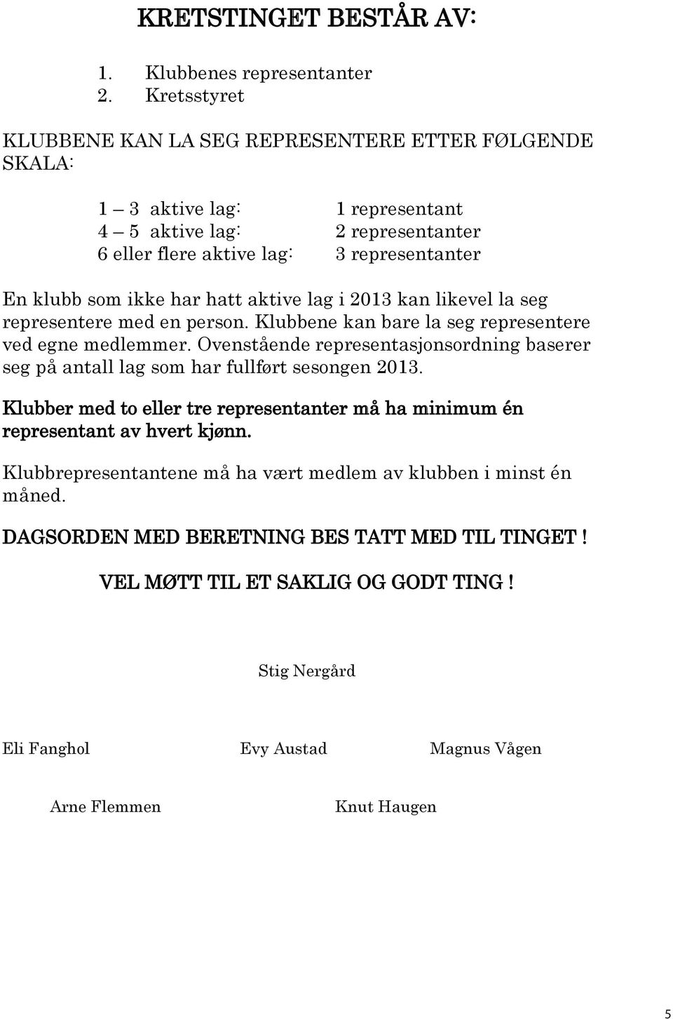 En klubb som ikke har hatt aktive lag i kan likevel la seg representere med en person. Klubbene kan bare la seg representere ved egne medlemmer.