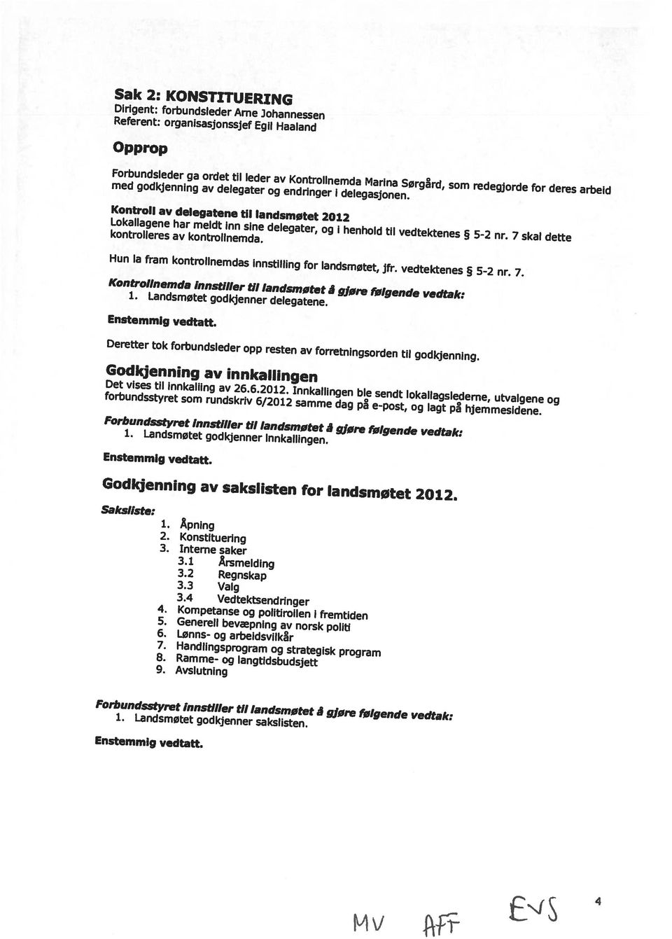 2 Forbundsieder ga ordet til leder av Kontrollnemda Marina Sørgrd, som redegjorde for deres arbeid Opprop MV ENIS Forbundsstyret innstlller til landsmøtet å gjøre følgende vedtak: 1.