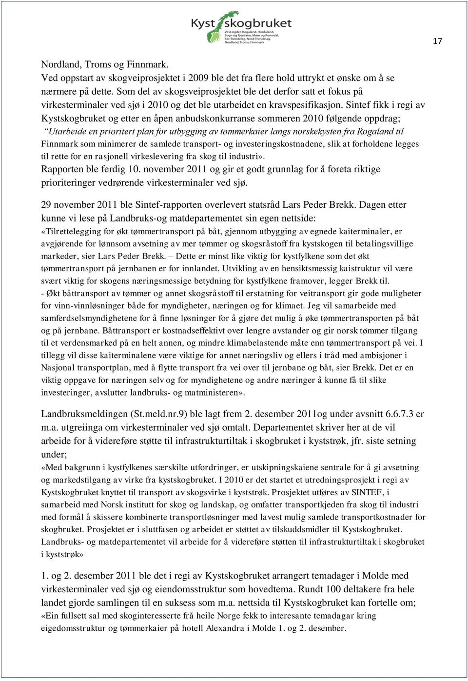 Sintef fikk i regi av Kystskogbruket og etter en åpen anbudskonkurranse sommeren 2010 følgende oppdrag; Utarbeide en prioritert plan for utbygging av tømmerkaier langs norskekysten fra Rogaland til