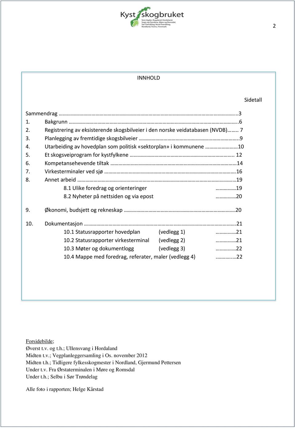 1 Ulike foredrag og orienteringer 19 8.2 Nyheter på nettsiden og via epost 20 9. Økonomi, budsjett og rekneskap.20 10. Dokumentasjon.21 10.1 Statusrapporter hovedplan (vedlegg 1) 21 10.